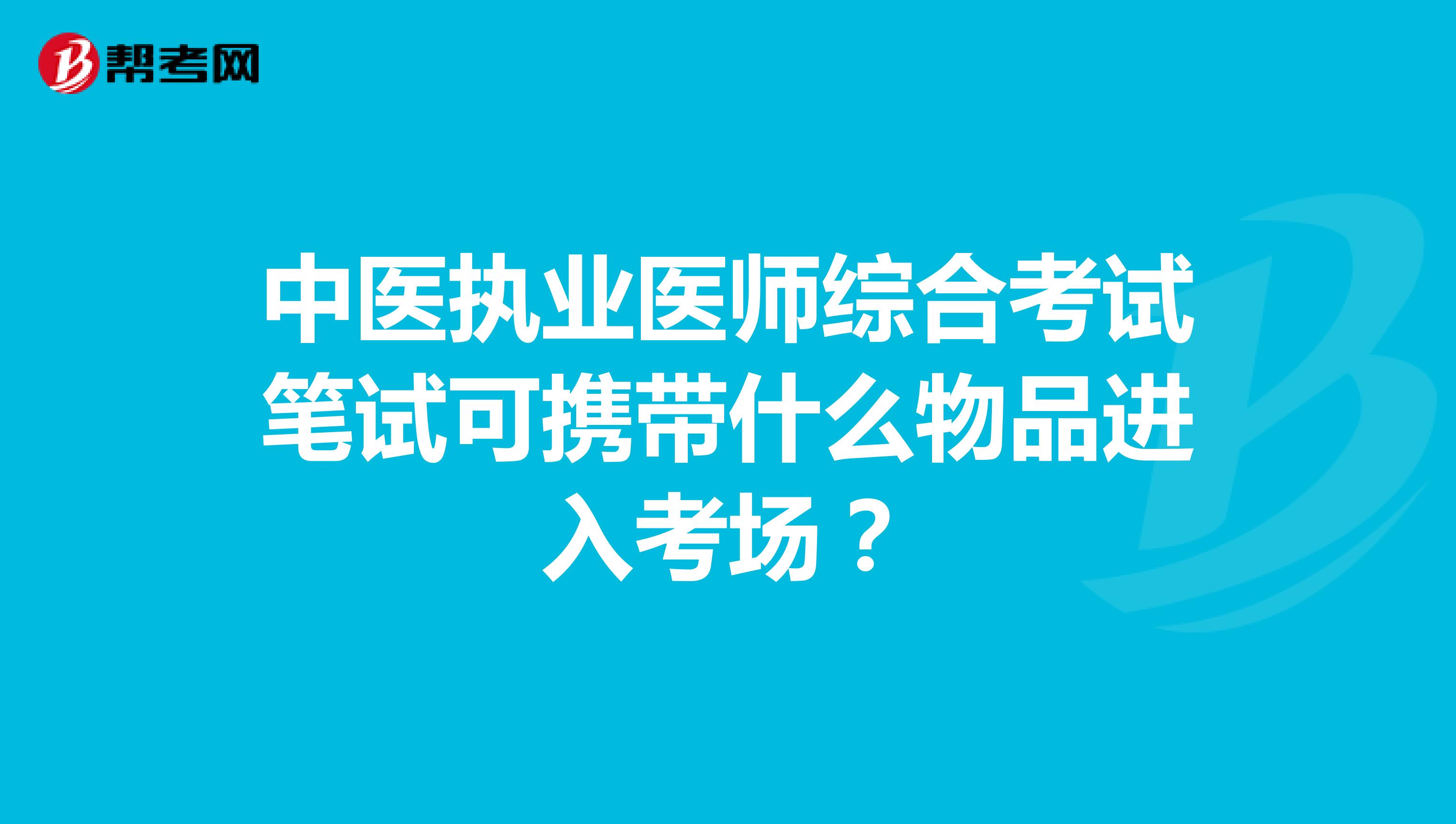 中医执业医师综合考试笔试可携带什么物品进入考场?