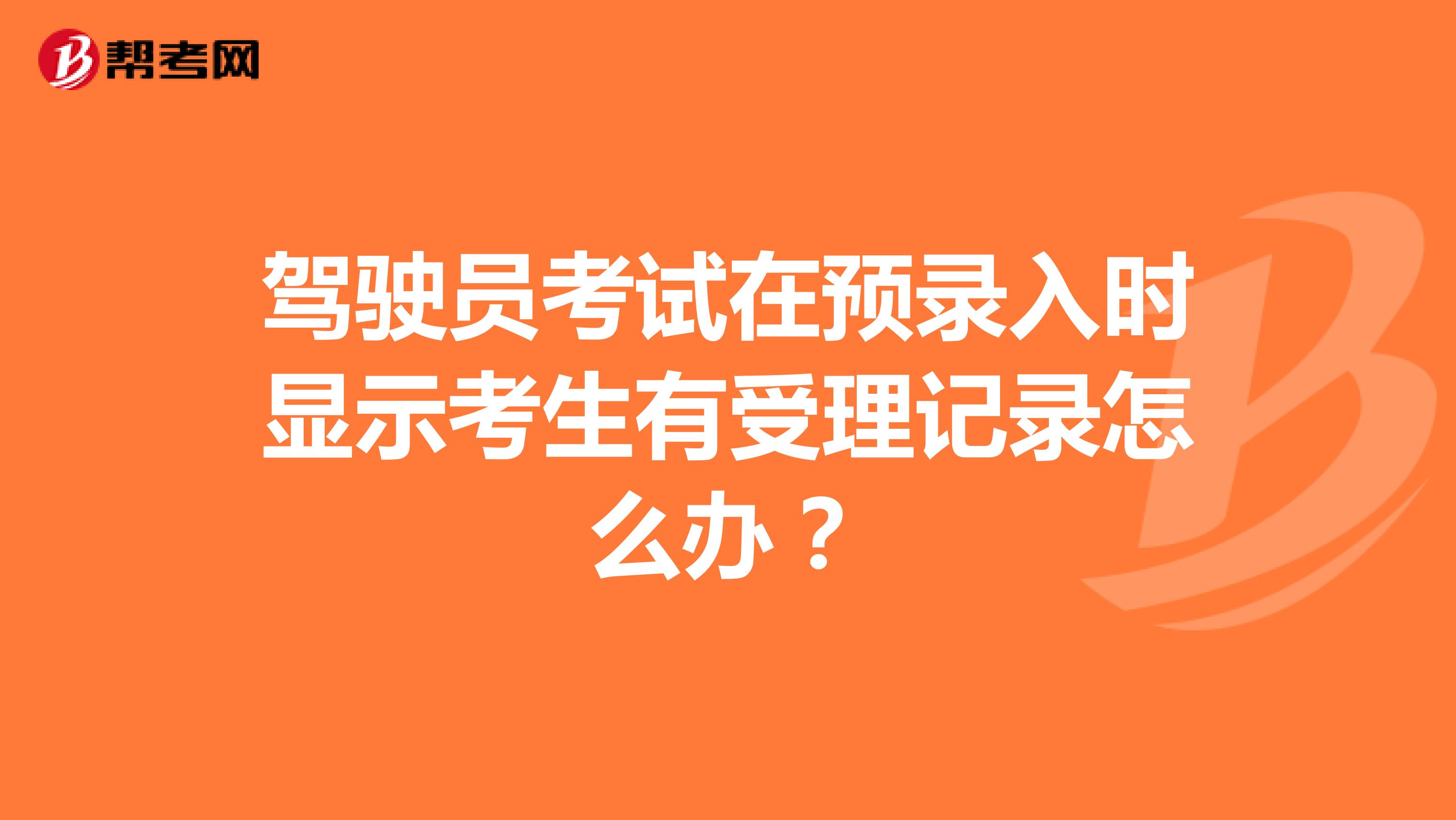 驾驶员考试在预录入时显示考生有受理记录怎么办?