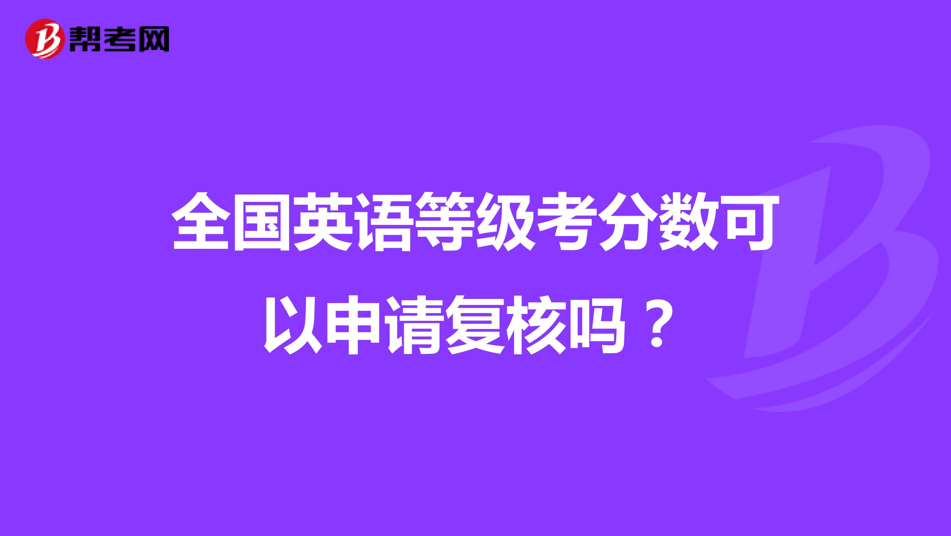 全国英语等级考分数可以申请复核吗?