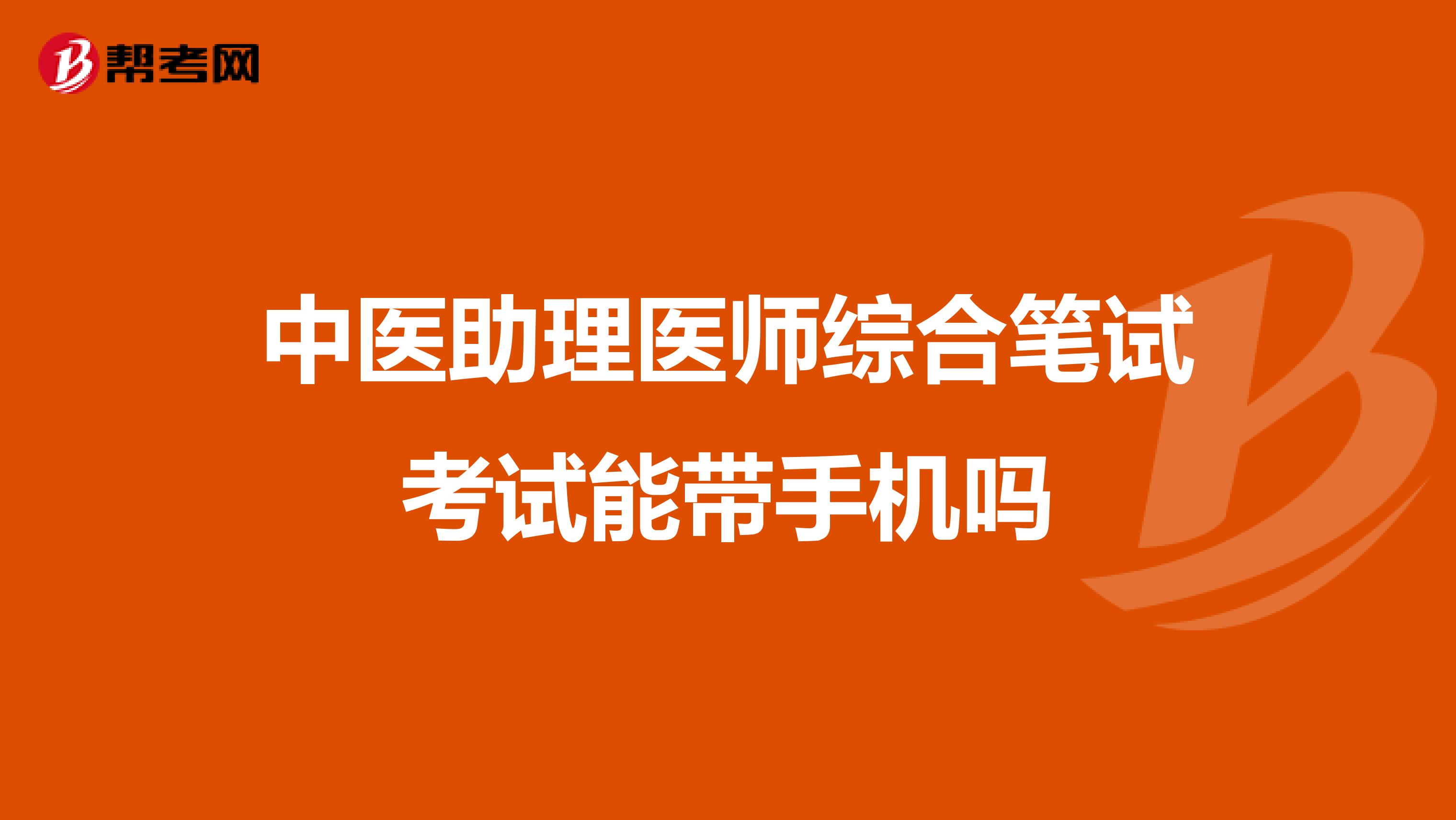 中医助理医师综合笔试考试能带手机吗