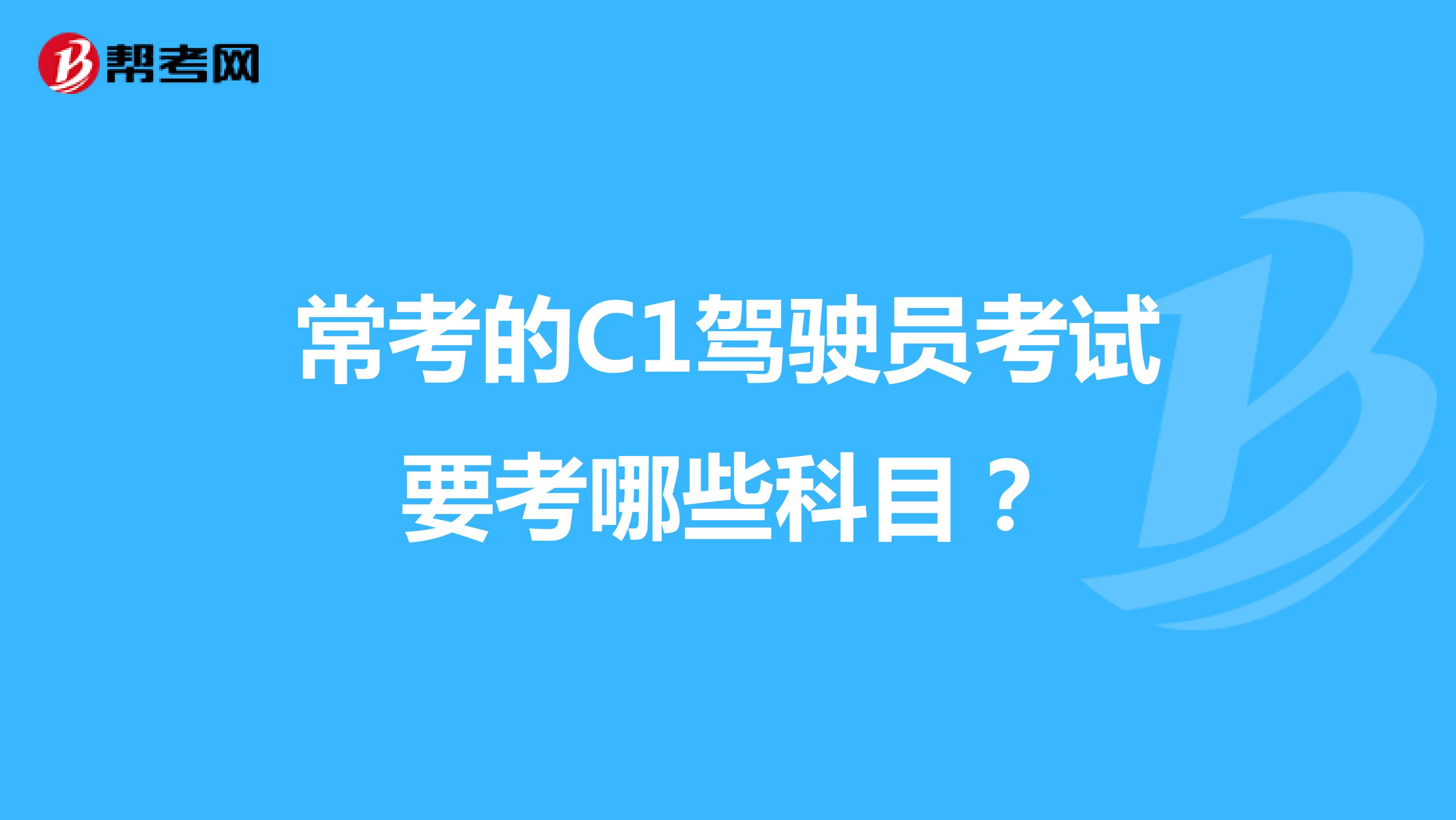 常考的C1驾驶员考试要考哪些科目?
