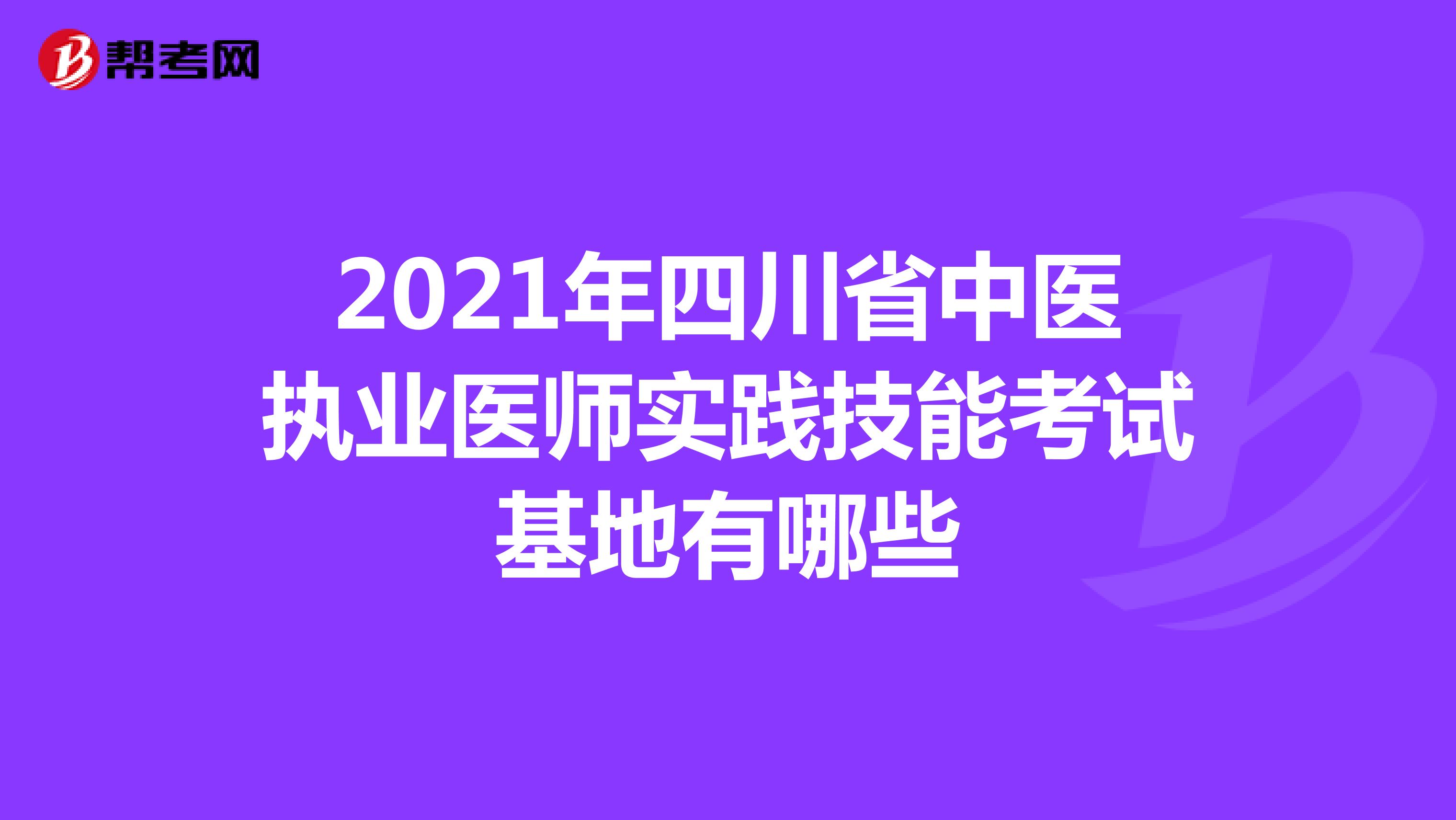 2021年四川省中医执业医师实践技能考试基地有哪些