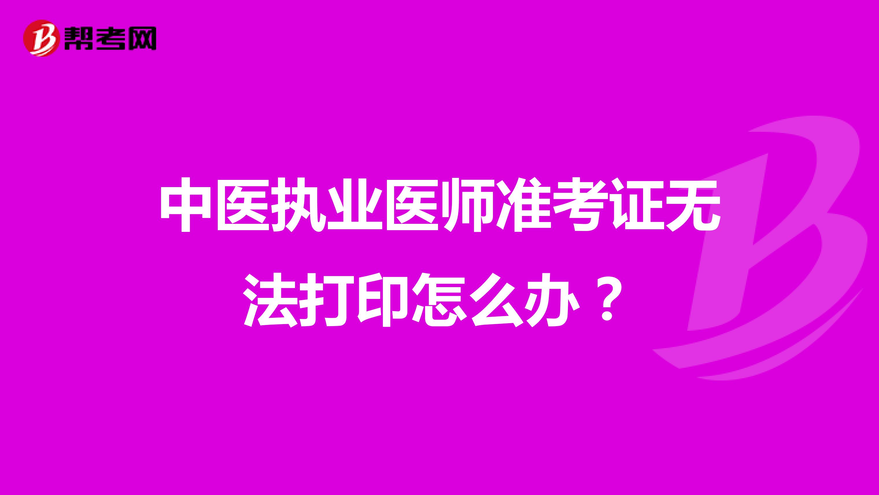 中医执业医师准考证无法打印怎么办？