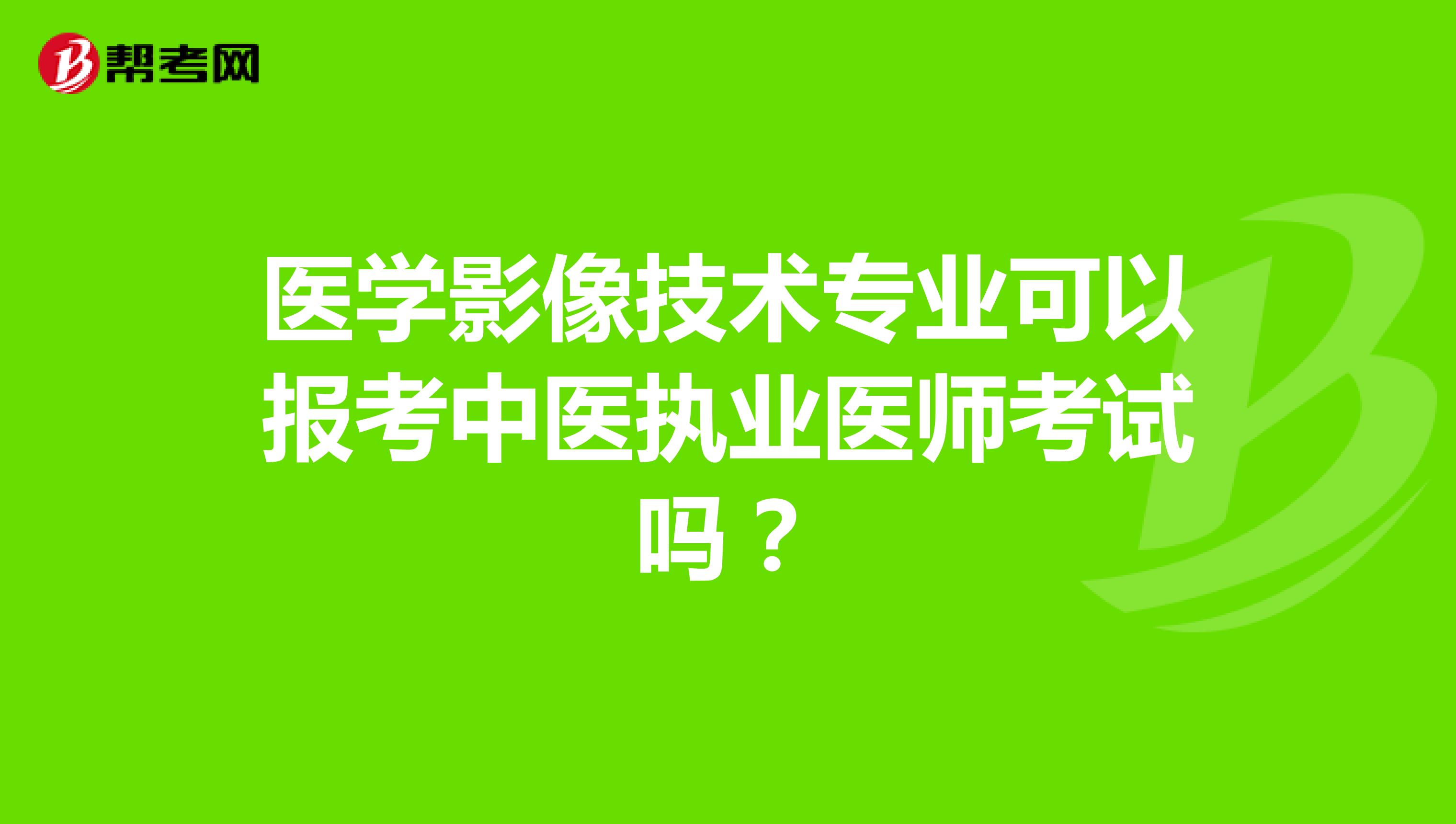 医学影像技术专业可以报考中医执业医师考试吗?