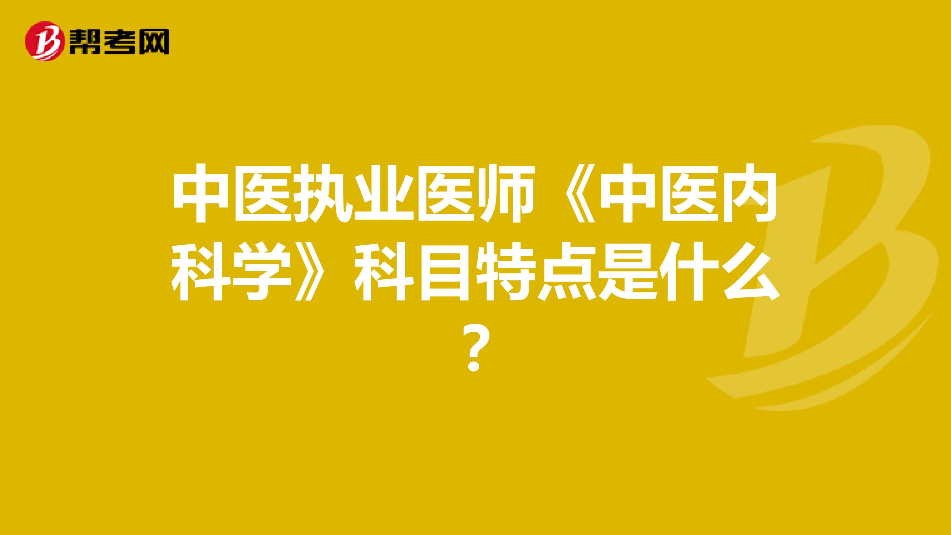 中医执业医师《中医内科学》科目特点是什么?