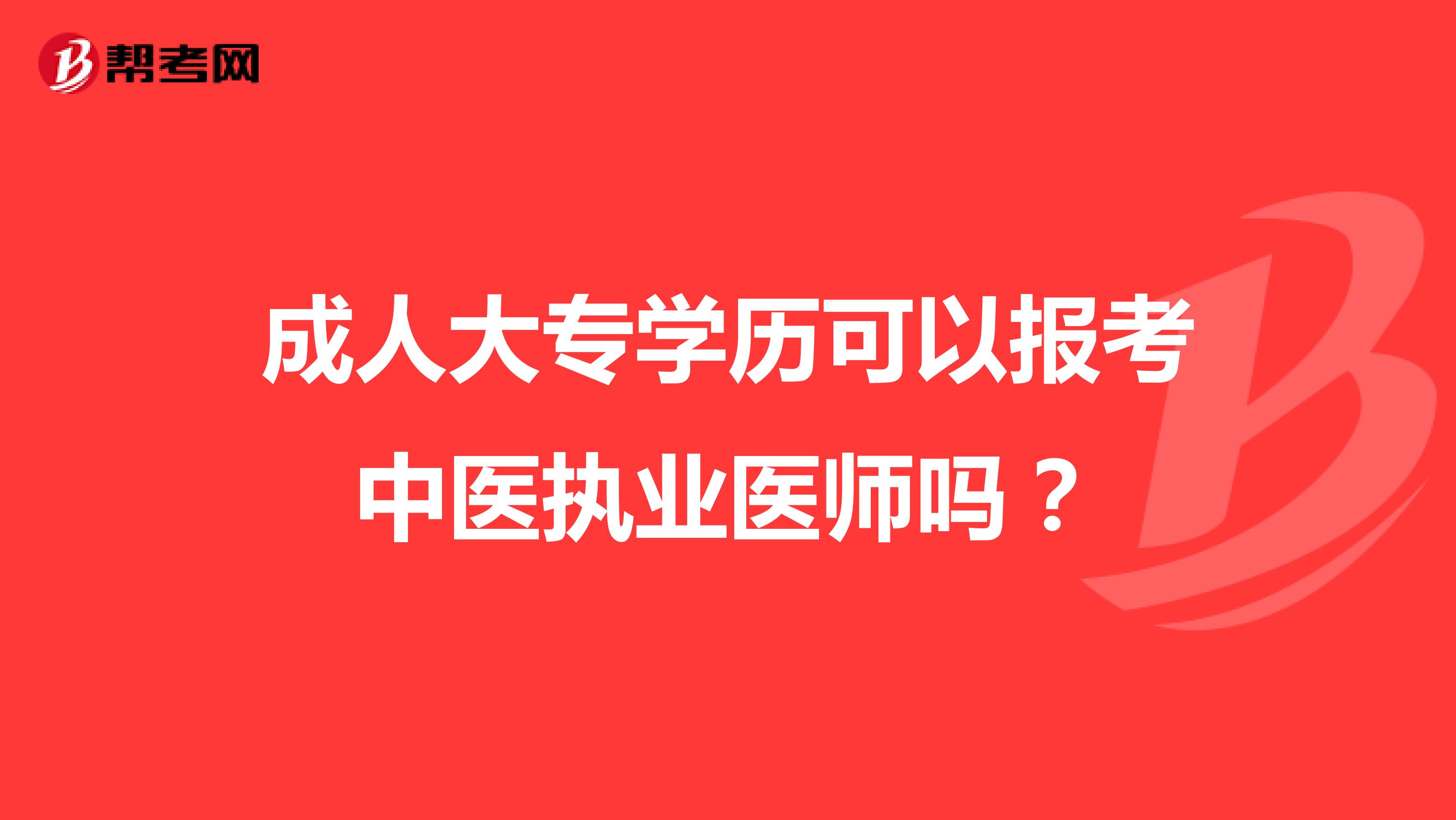 成人大专学历可以报考中医执业医师吗？
