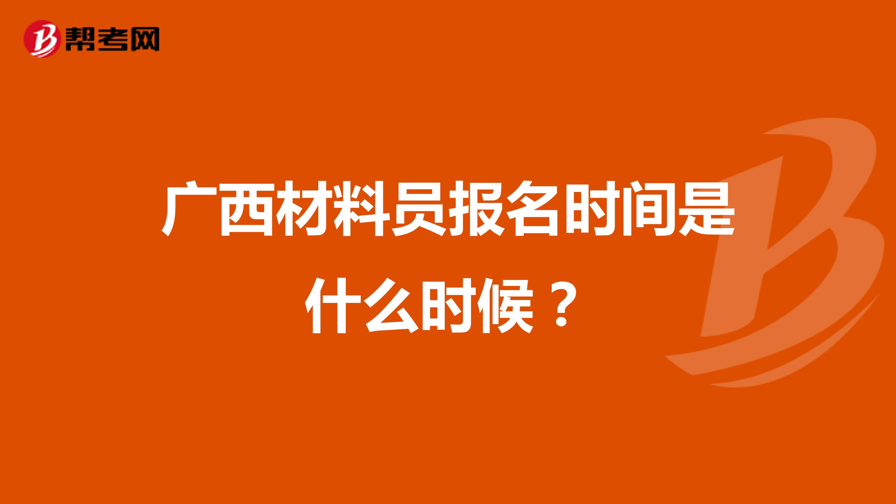 广西材料员报名时间是什么时候?