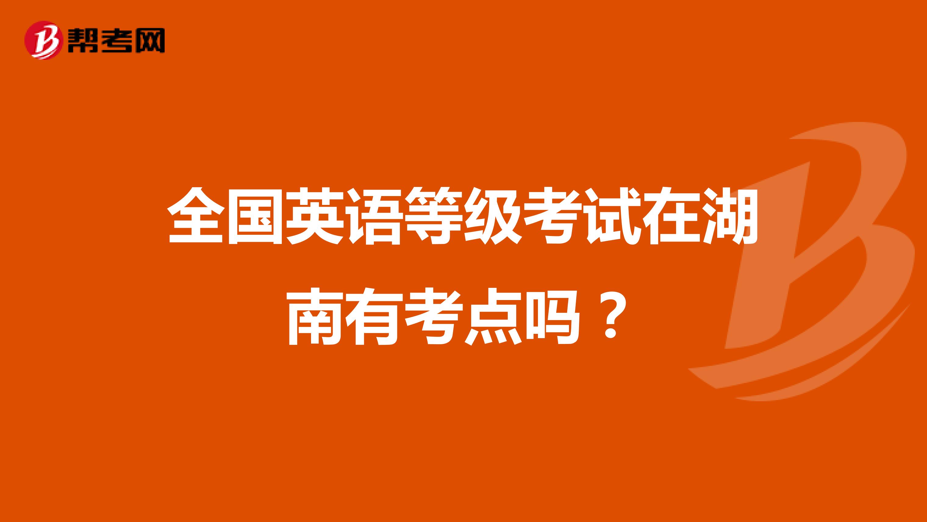 全国英语等级考试在湖南有考点吗?