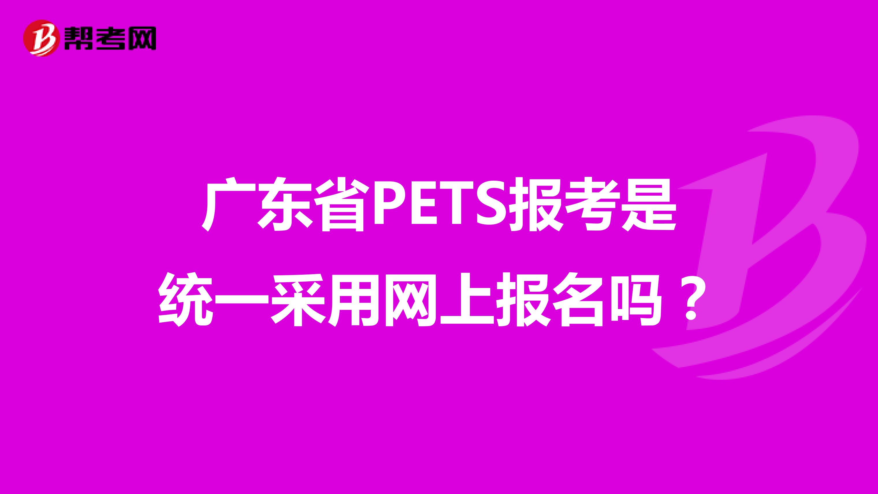 广东省PETS报考是统一采用网上报名吗？