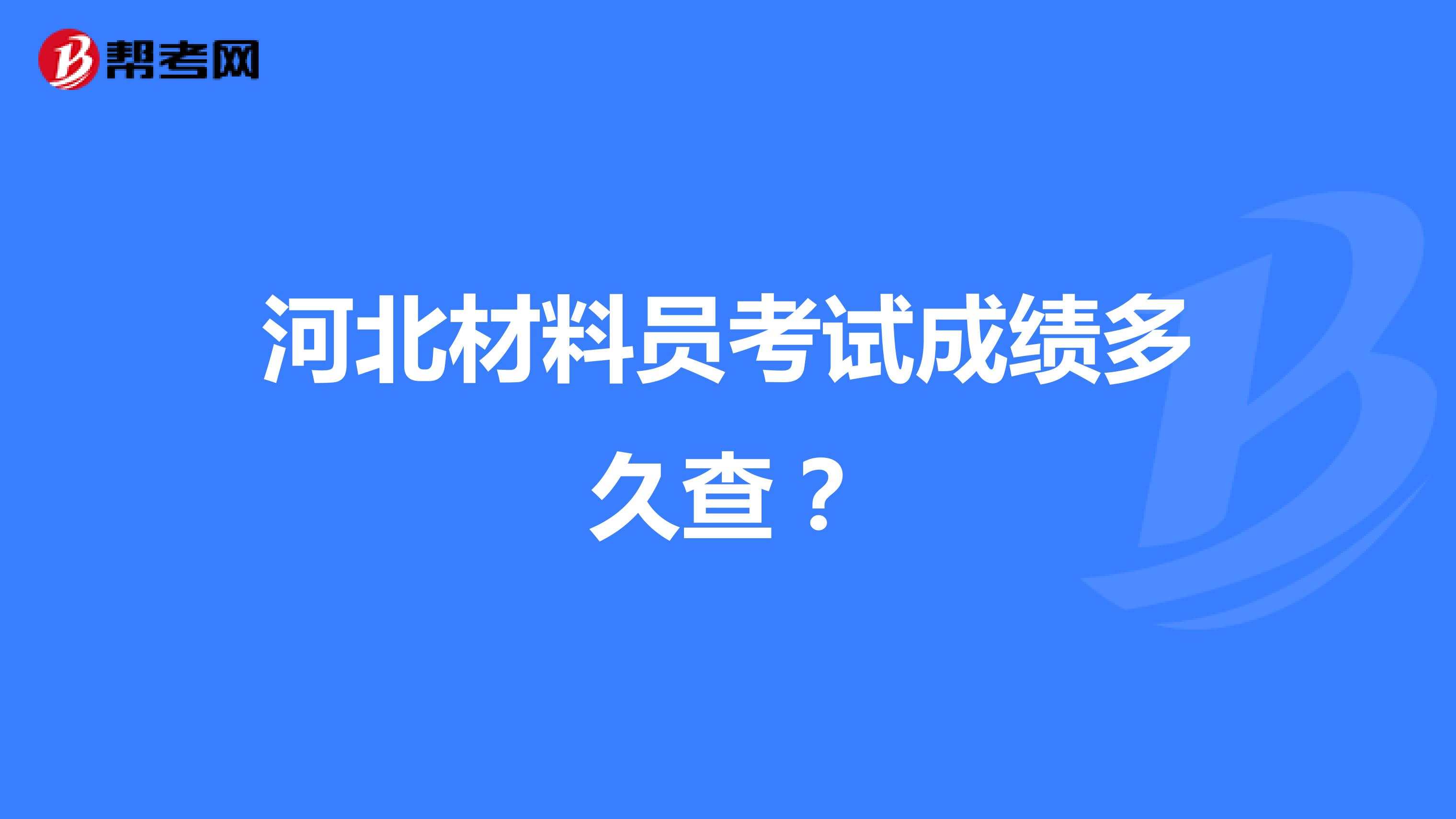 河北材料員考試成績多久查？