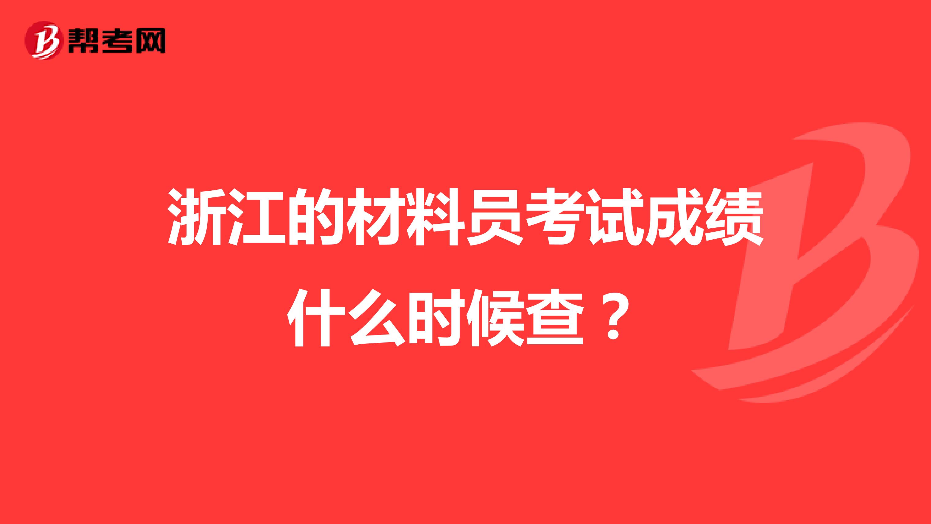 浙江的材料员考试成绩什么时候查？