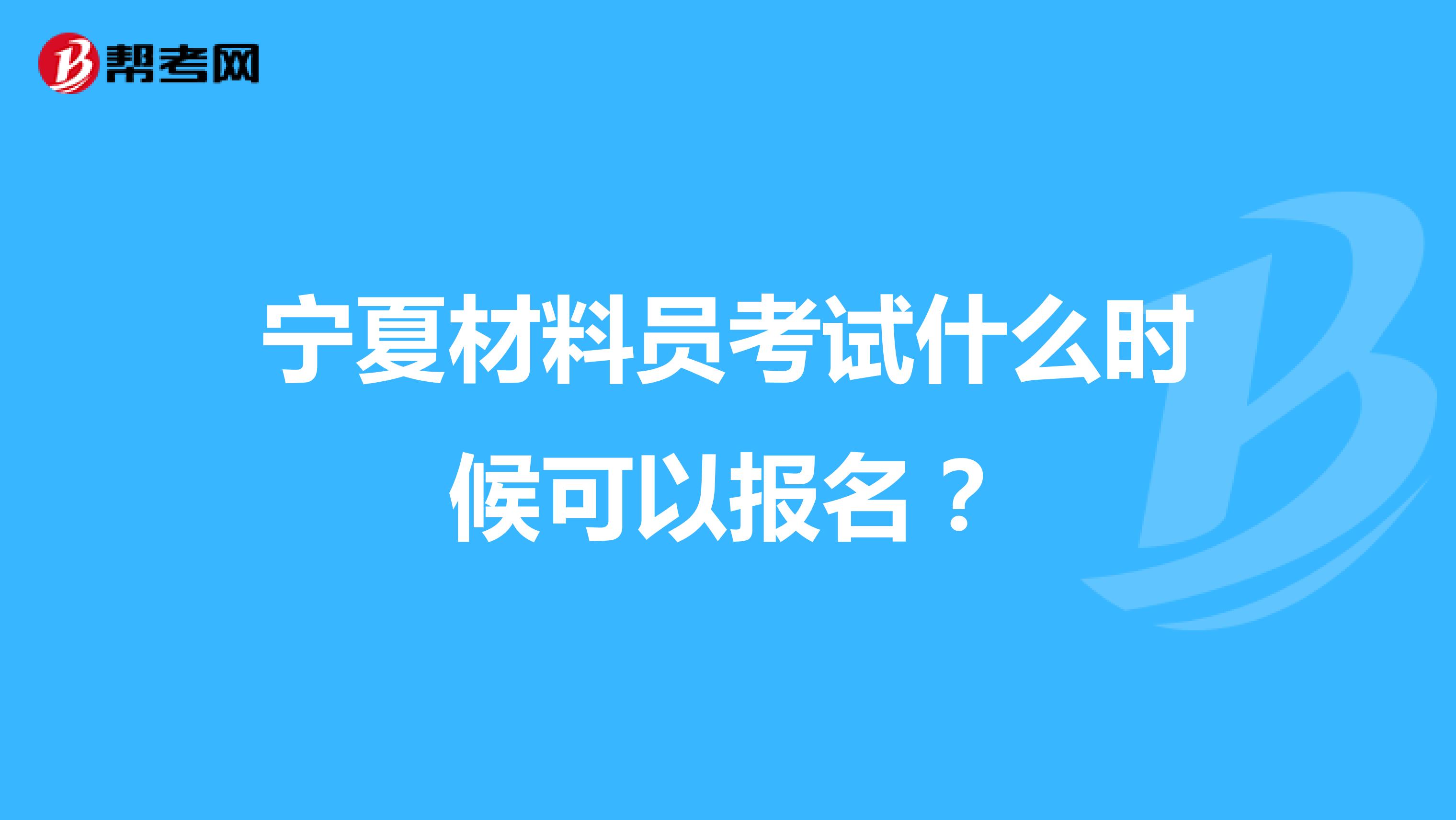 宁夏材料员考试什么时候可以报名?