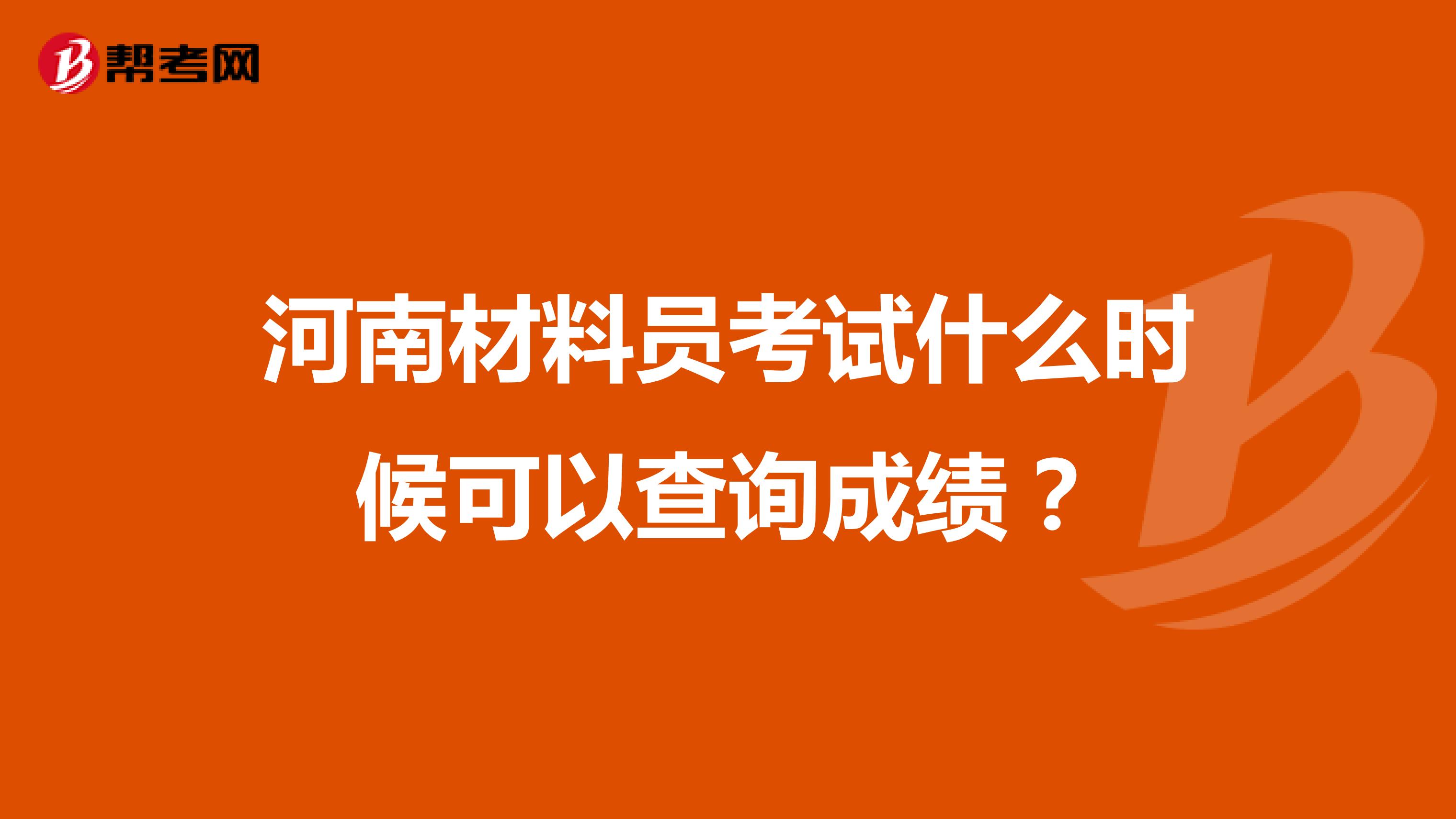 河南材料員考試什么時(shí)候可以查詢成績(jī)？