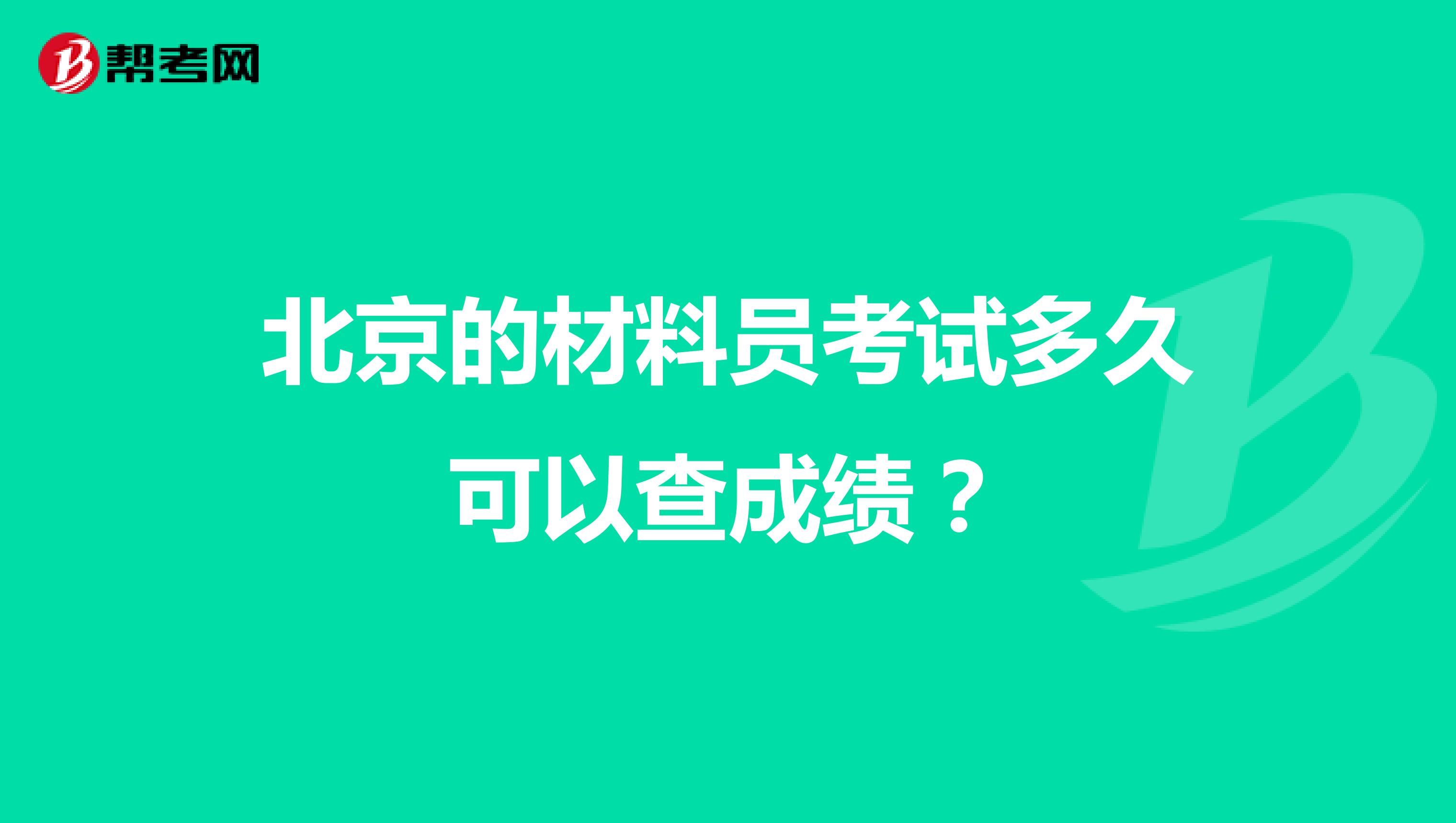 北京的材料员考试多久可以查成绩?