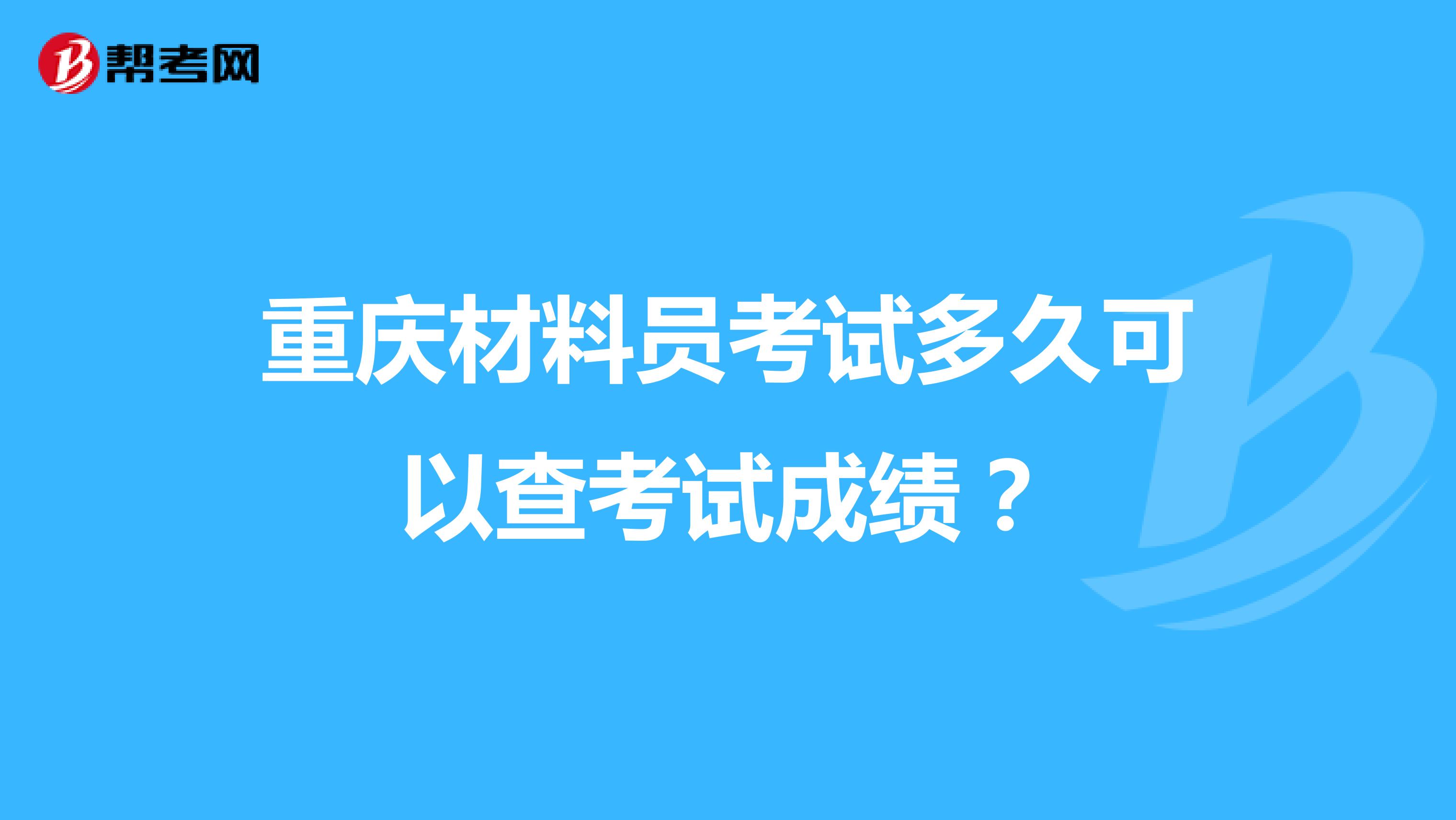 重庆材料员考试多久可以查考试成绩？