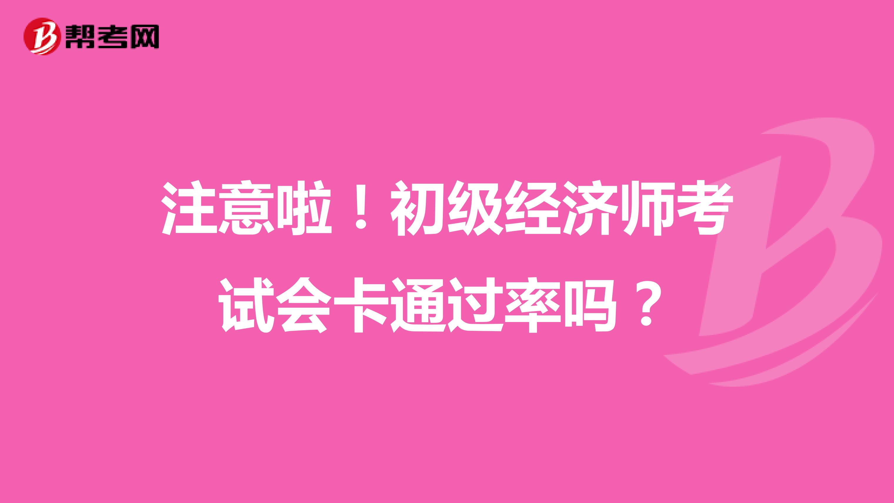 注意啦！初级经济师考试会卡通过率吗？