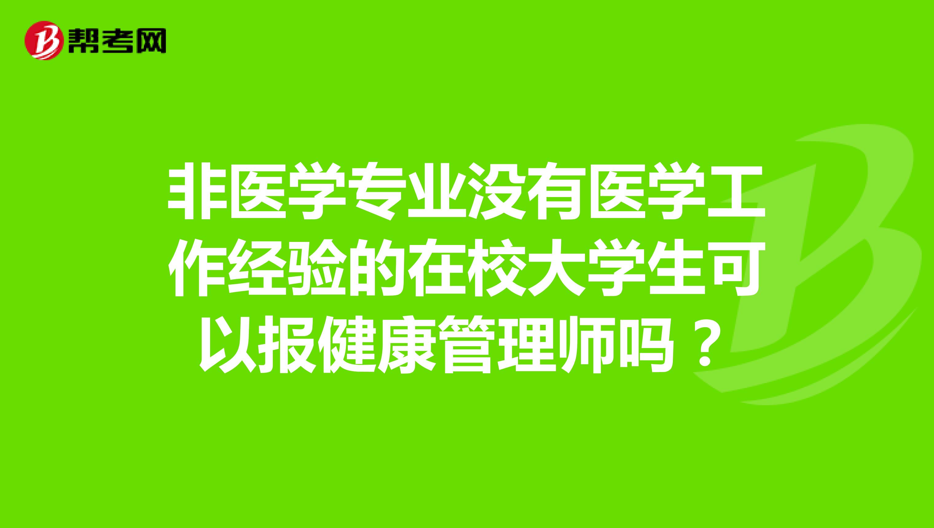 非医学专业没有医学工作经验的在校大学生可以报健康管理师吗？