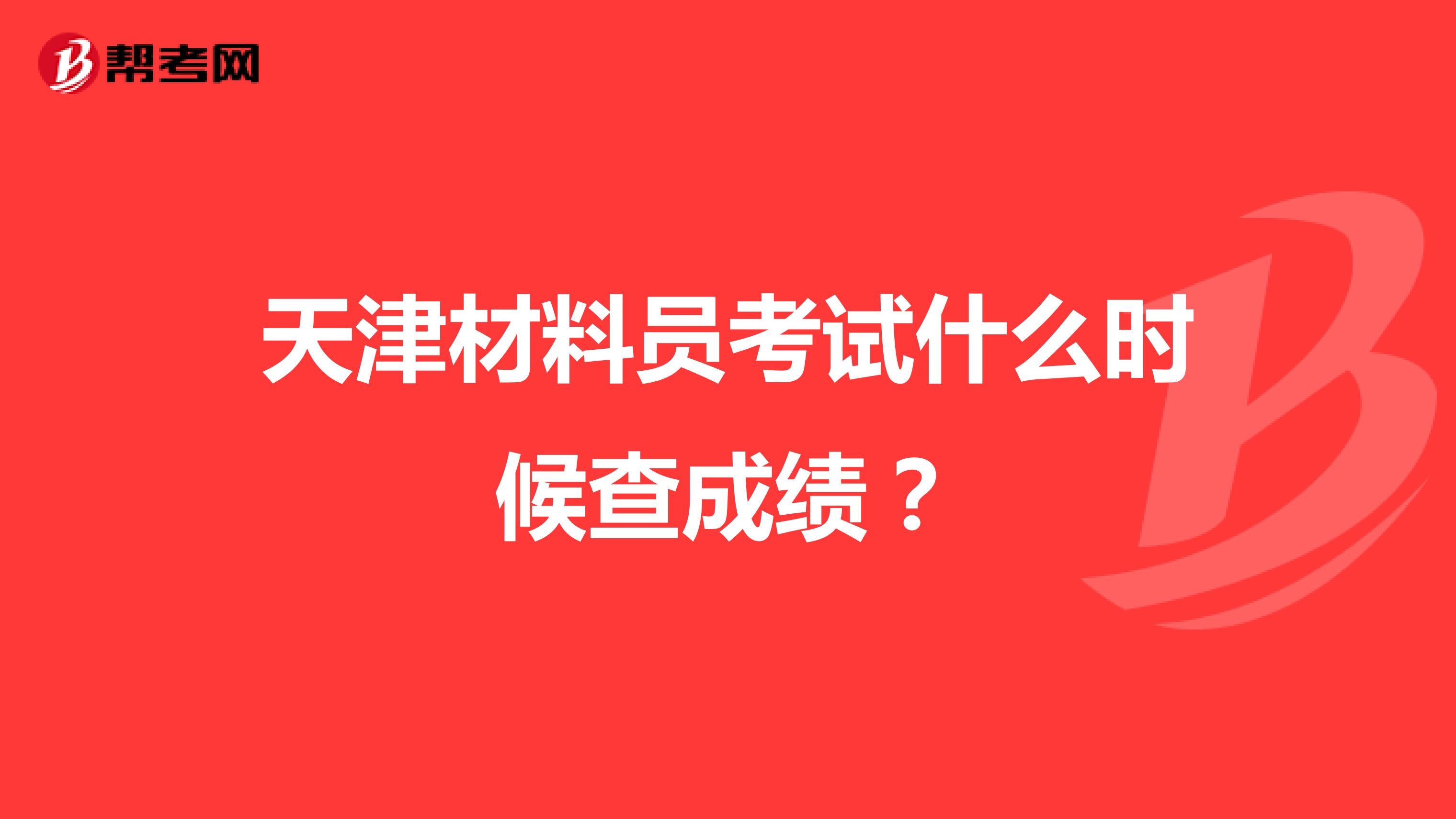 天津材料员考试什么时候查成绩?