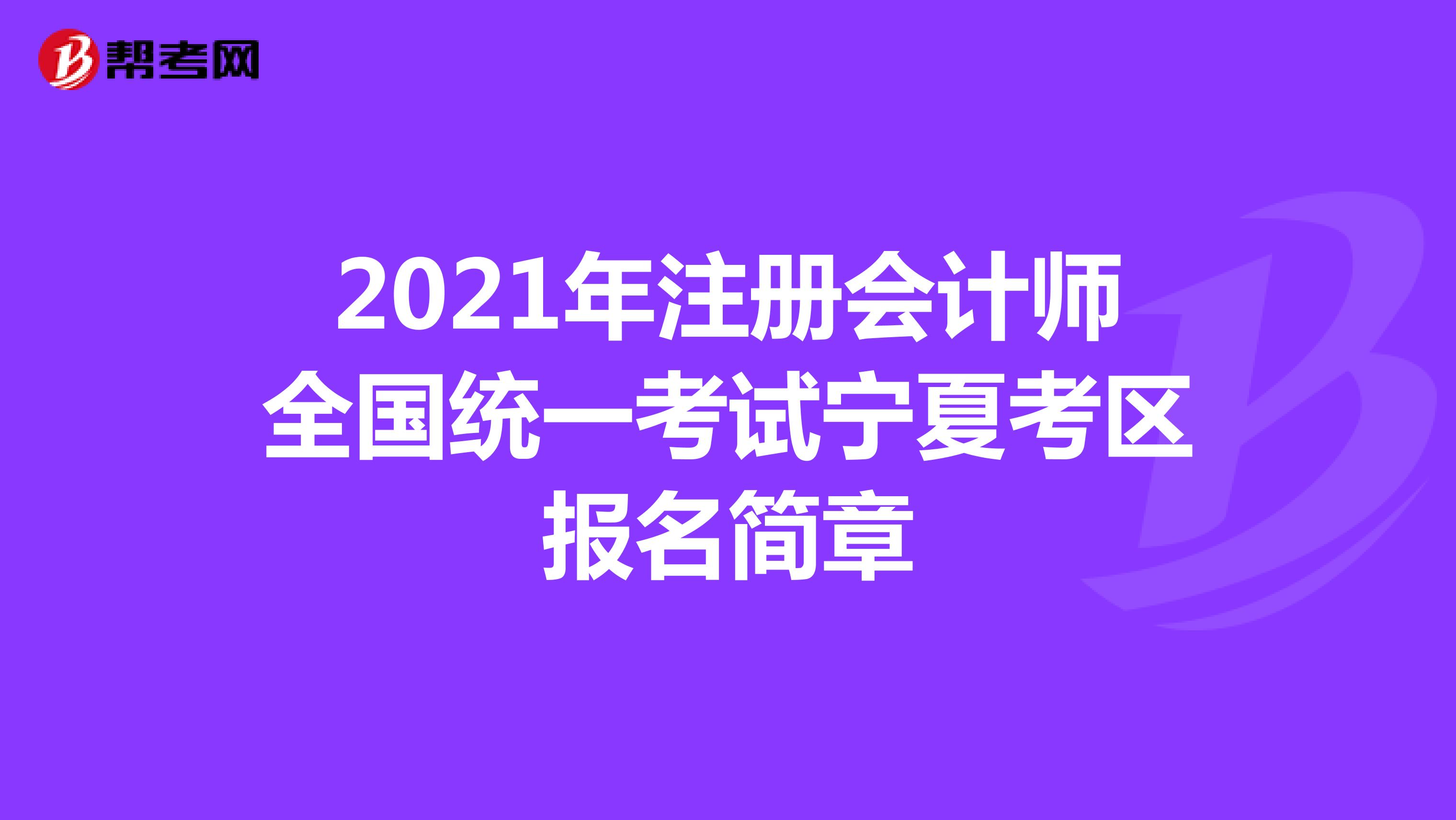 2021年注册会计师全国统一考试宁夏考区报名简章