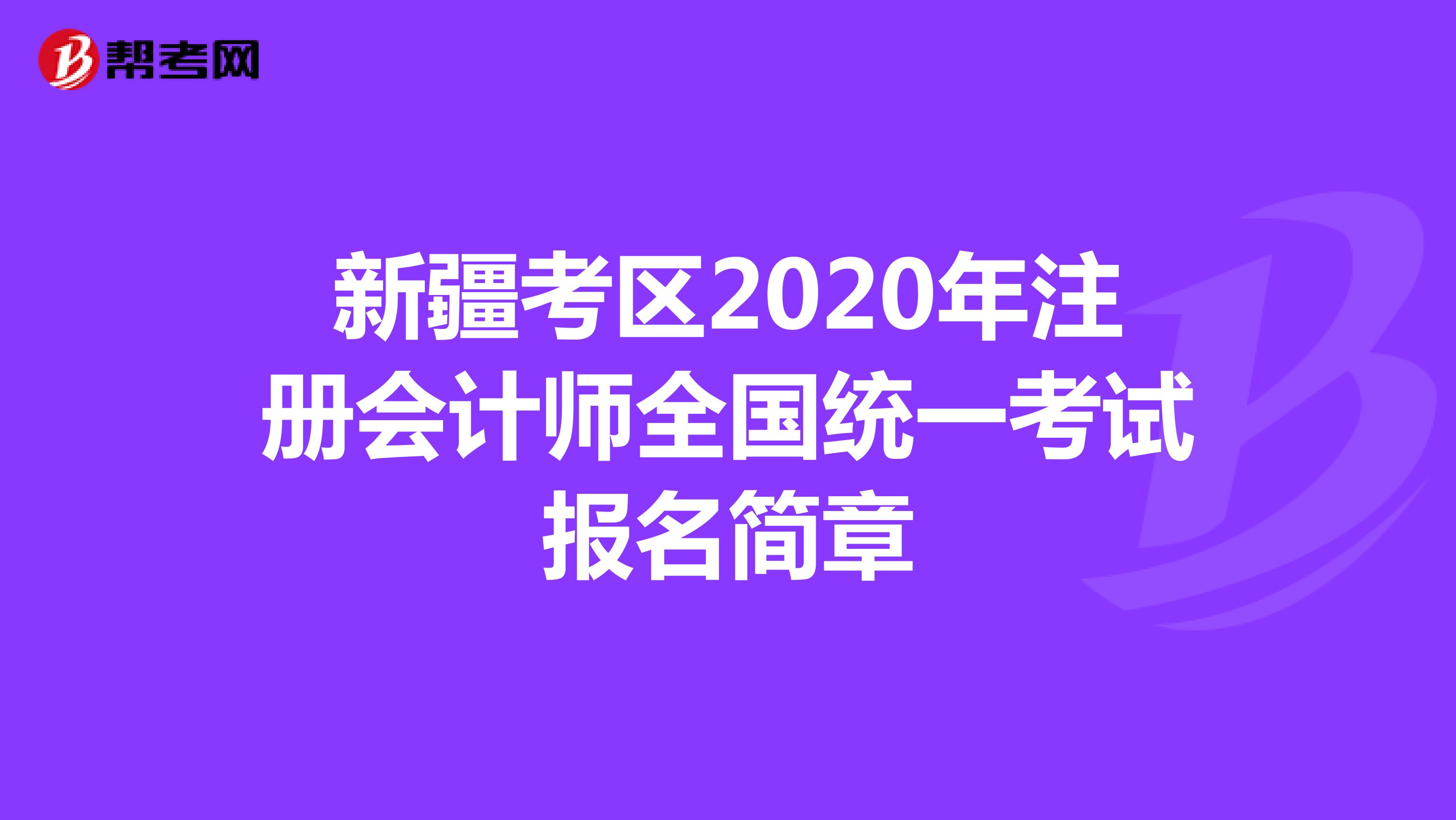 新疆考區(qū)2020年注冊會(huì)計(jì)師全國統(tǒng)一考試報(bào)名簡章
