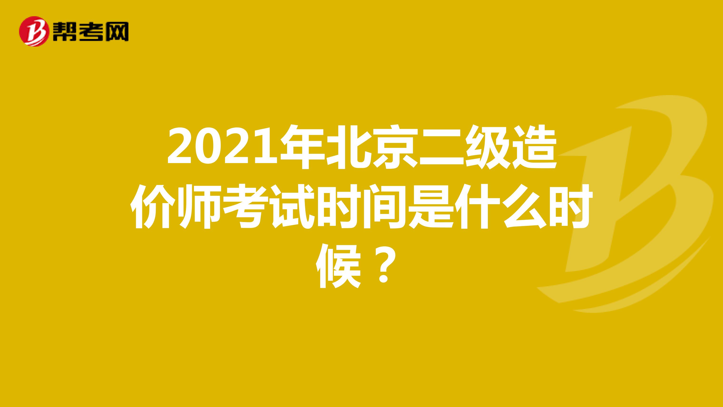 2021年北京二级造价师考试时间是什么时候？