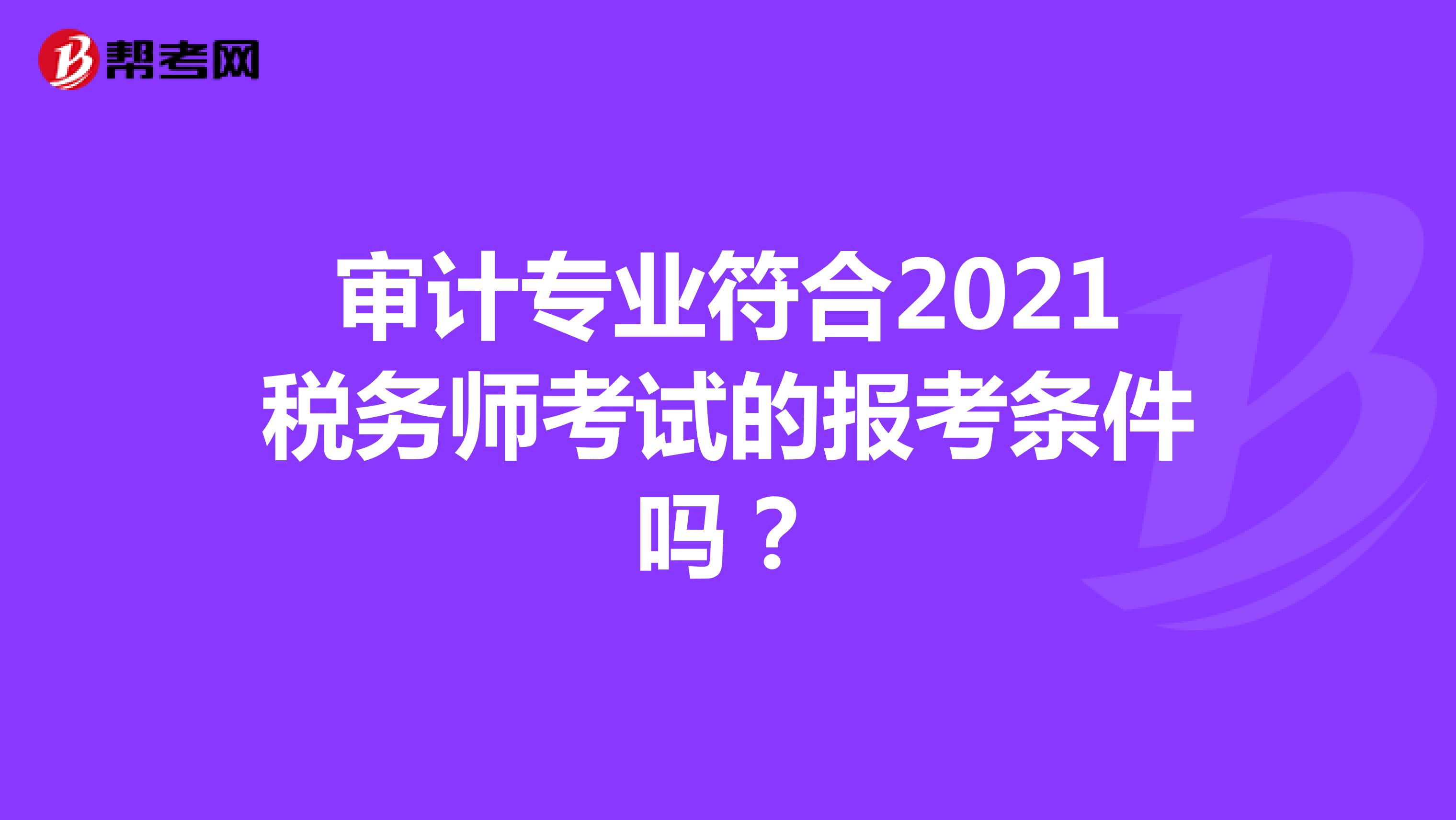審計專業(yè)符合2021稅務(wù)師考試的報考條件嗎？