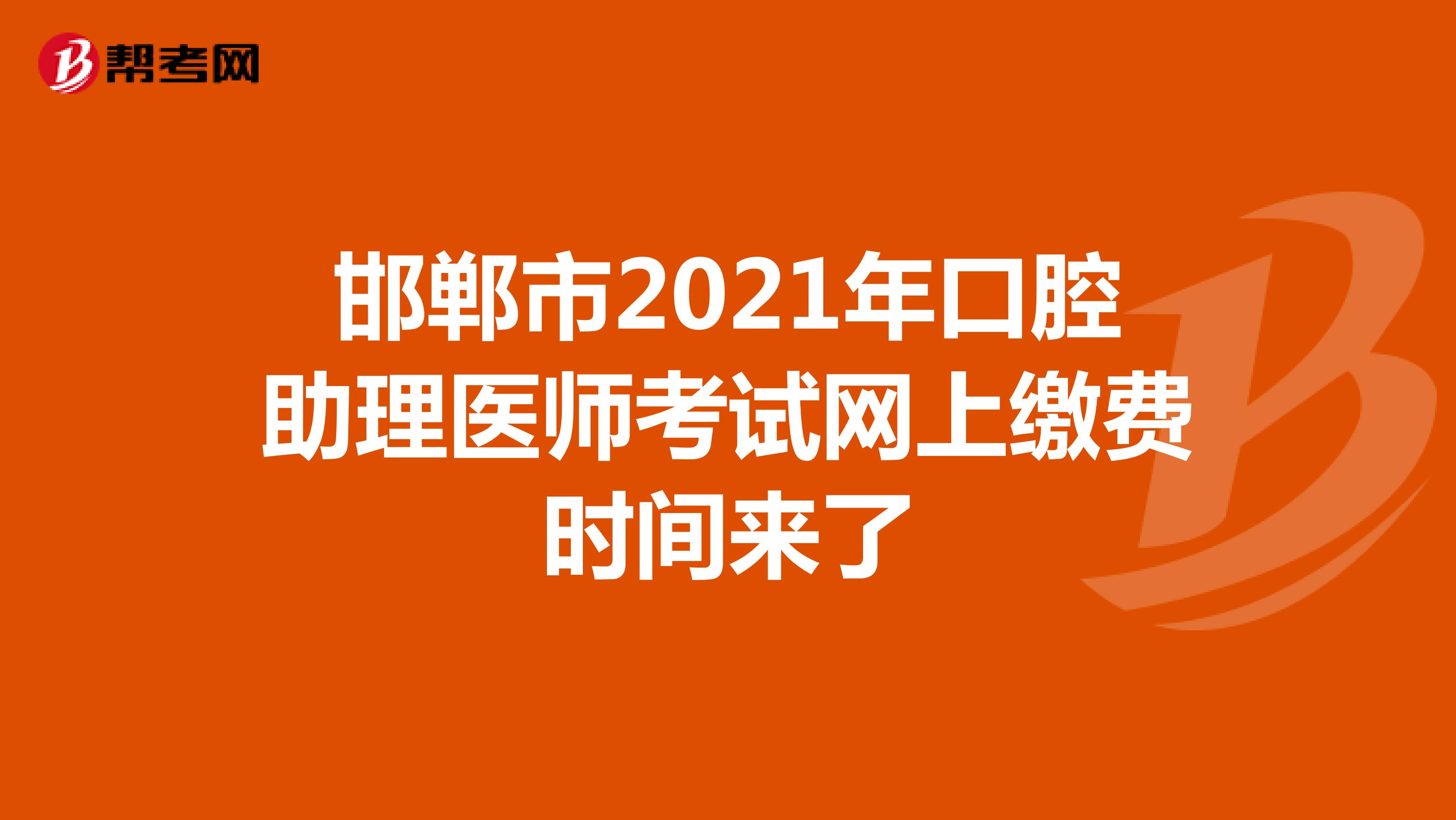 邯郸市2021年口腔助理医师考试网上缴费时间来了