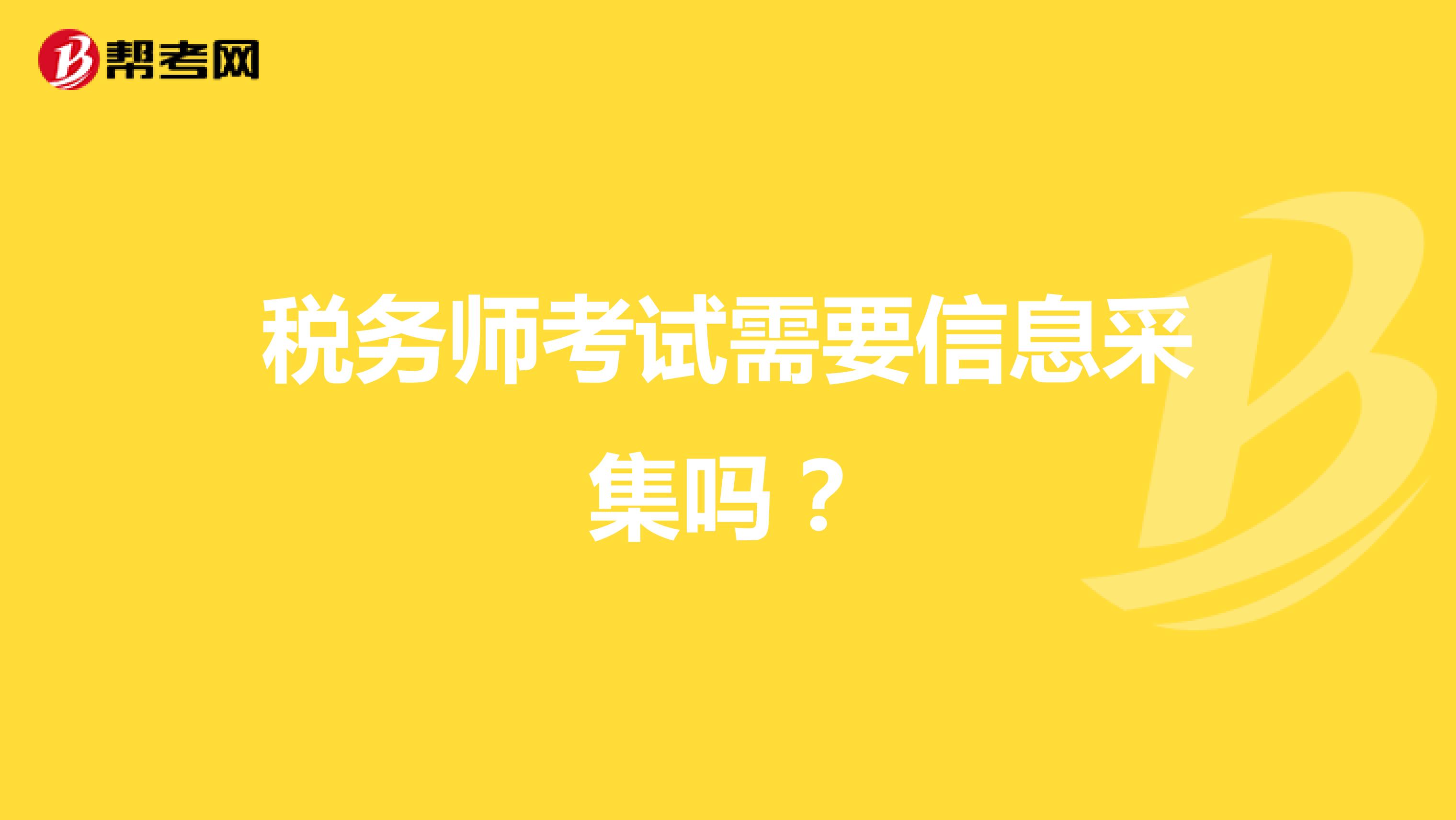 税务师考试需要信息采集吗？