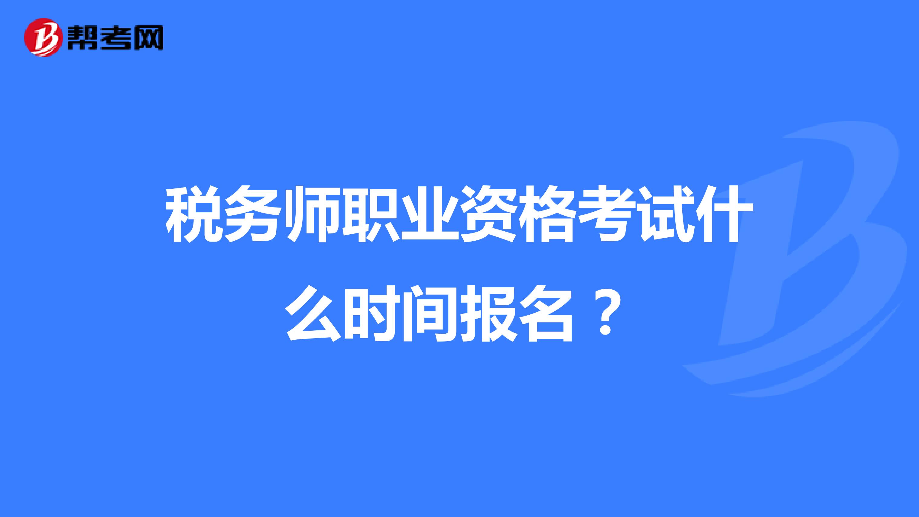 稅務(wù)師職業(yè)資格考試什么時(shí)間報(bào)名？