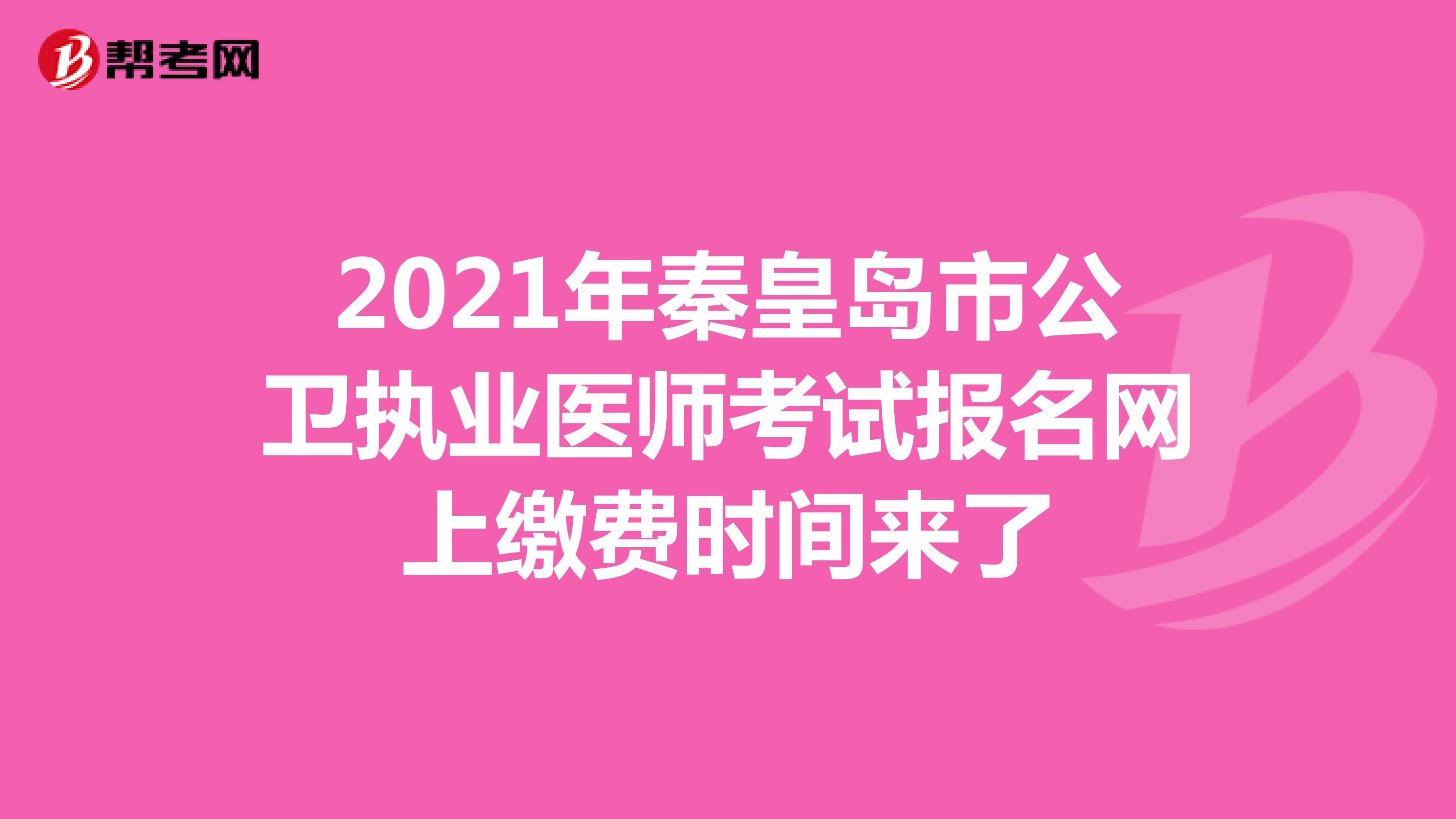 2021年秦皇岛市公卫执业医师考试报名网上缴费时间来了