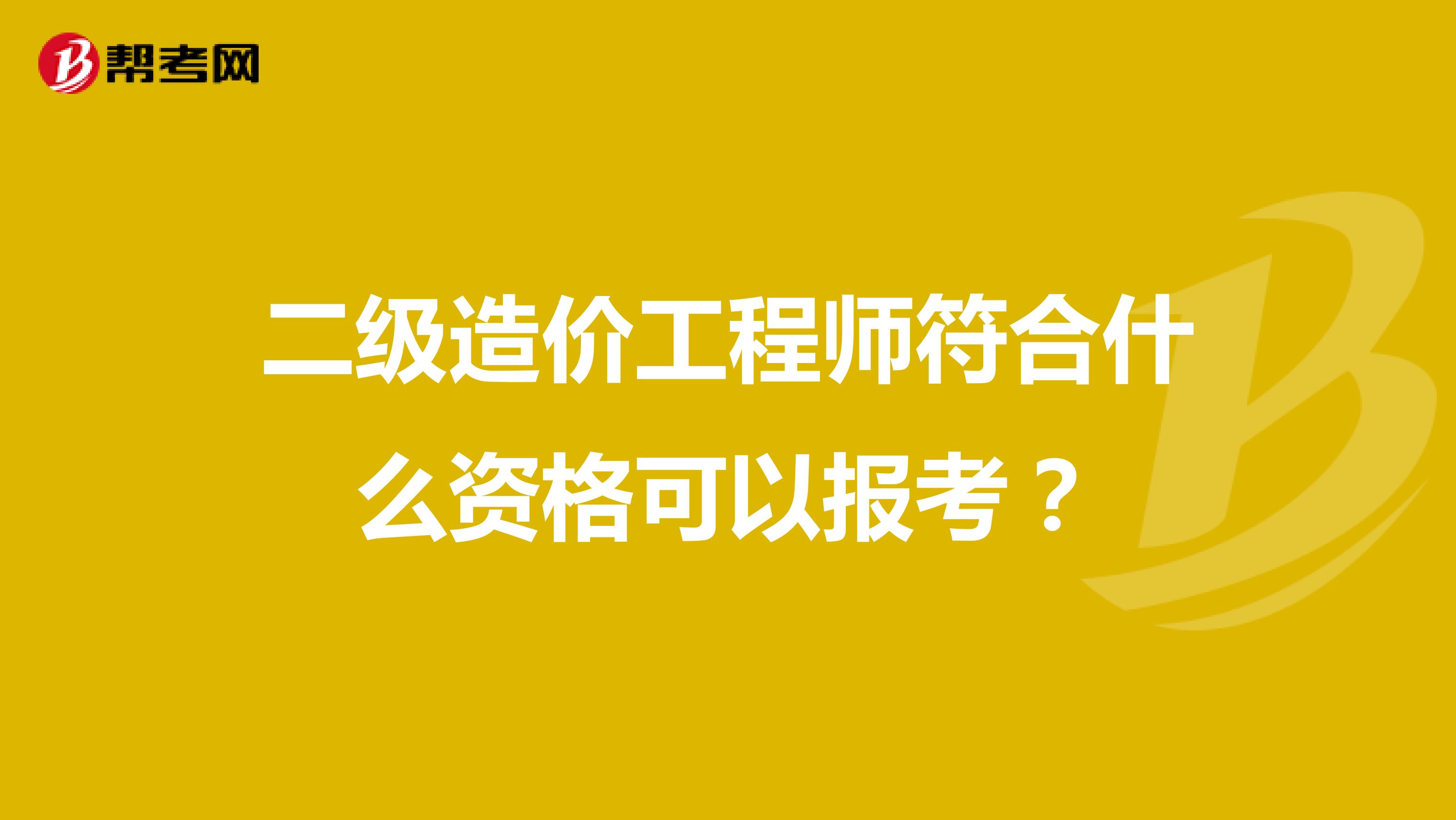 二级造价工程师符合什么资格可以报考？