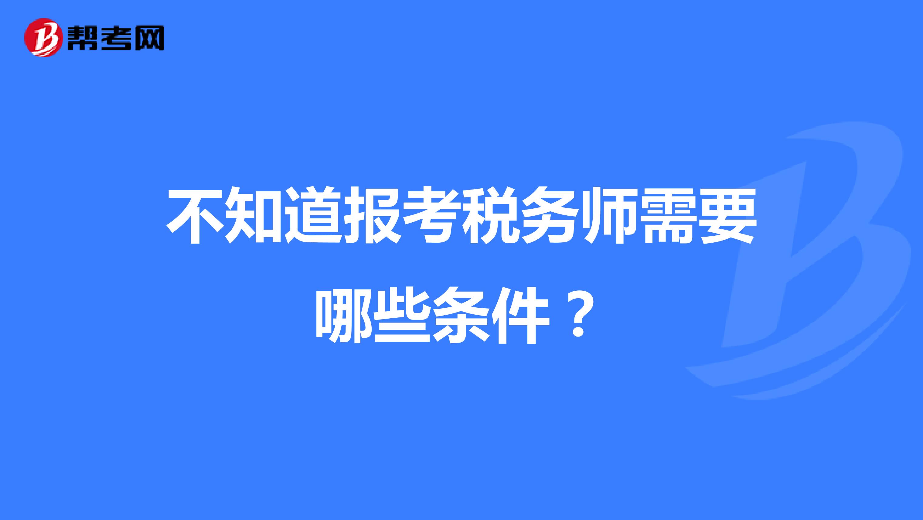 不知道报考税务师需要哪些条件？