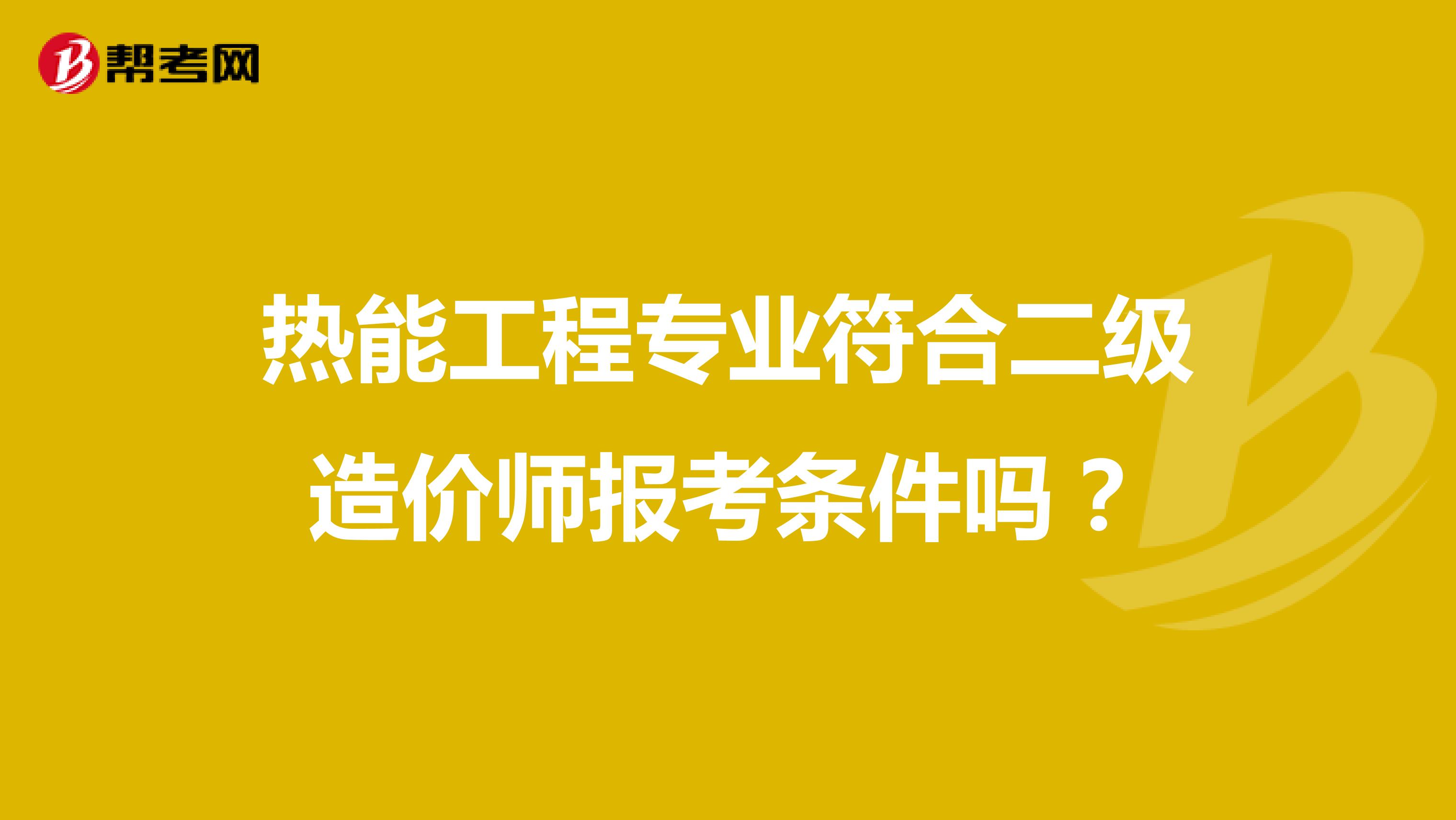 热能工程专业符合二级造价师报考条件吗？