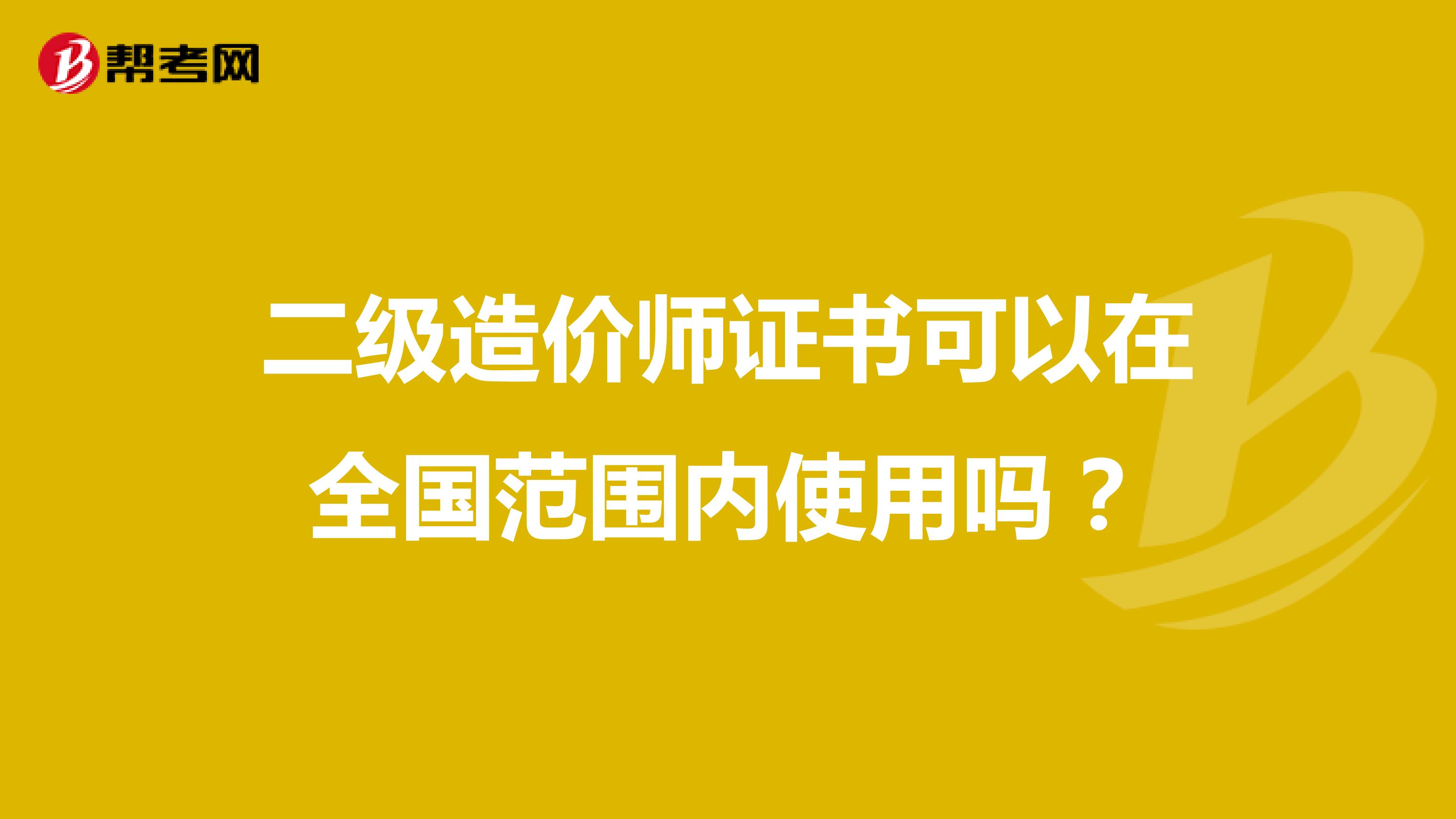 二級(jí)造價(jià)師證書可以在全國(guó)范圍內(nèi)使用嗎？