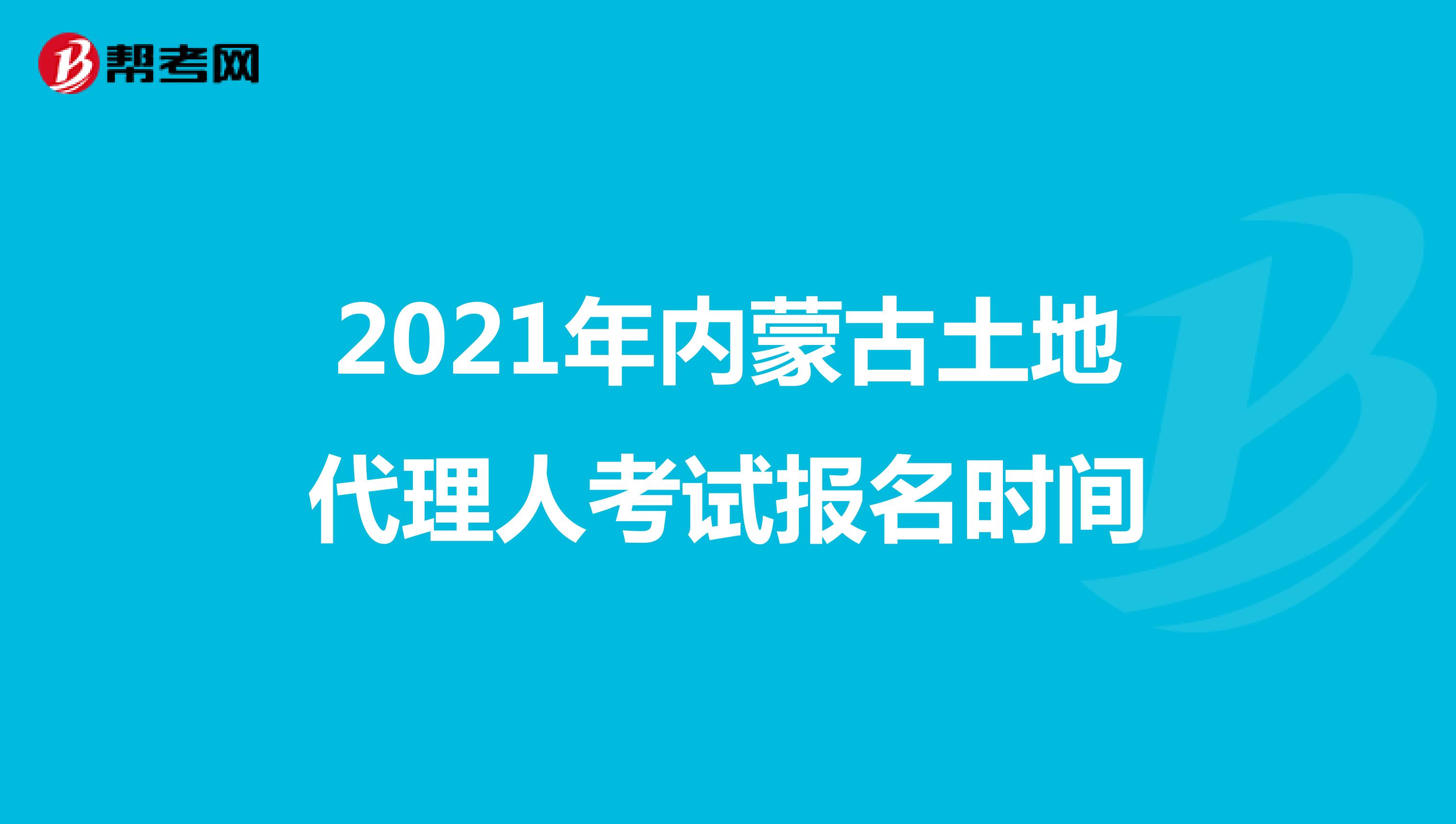 2021年內蒙古土地代理人考試報名時間