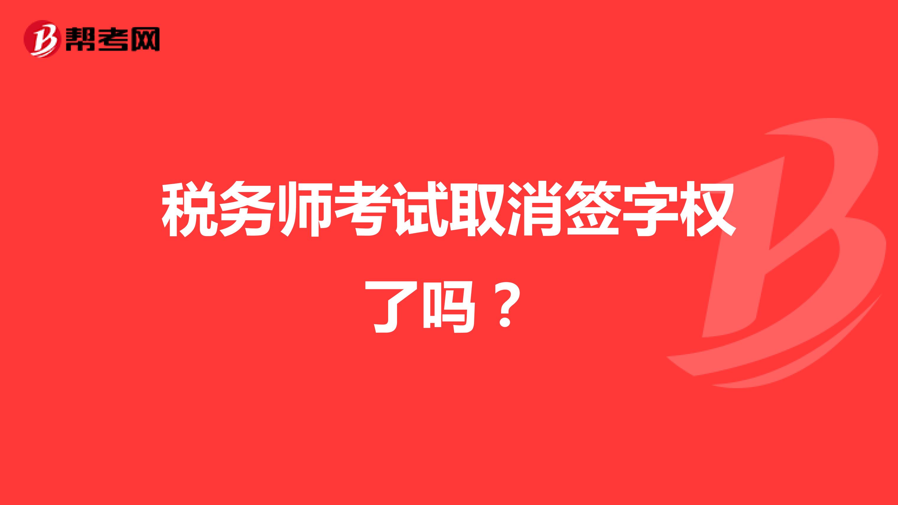 稅務(wù)師考試取消簽字權(quán)了嗎？