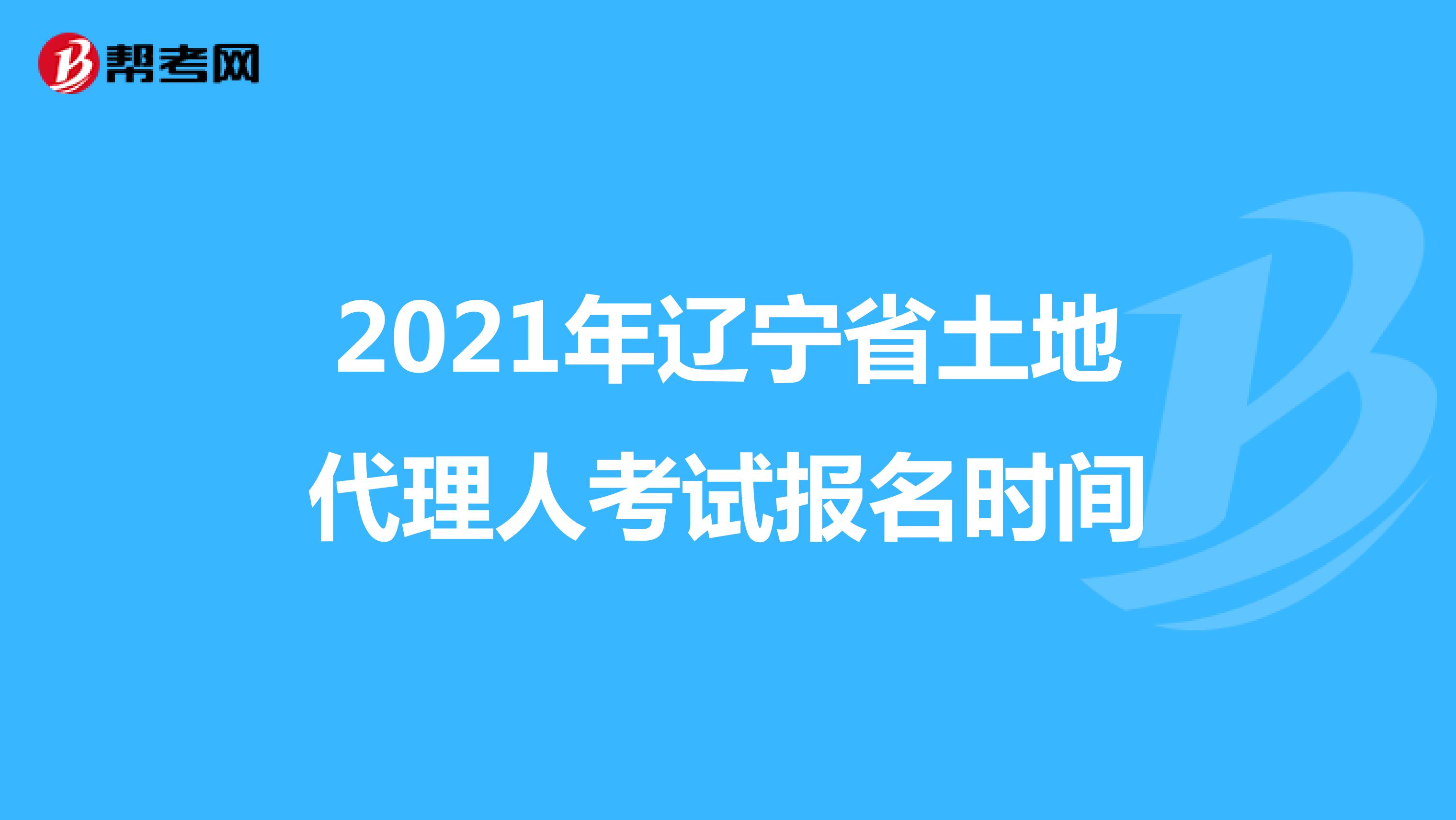 2021年遼寧省土地代理人考試報名時間