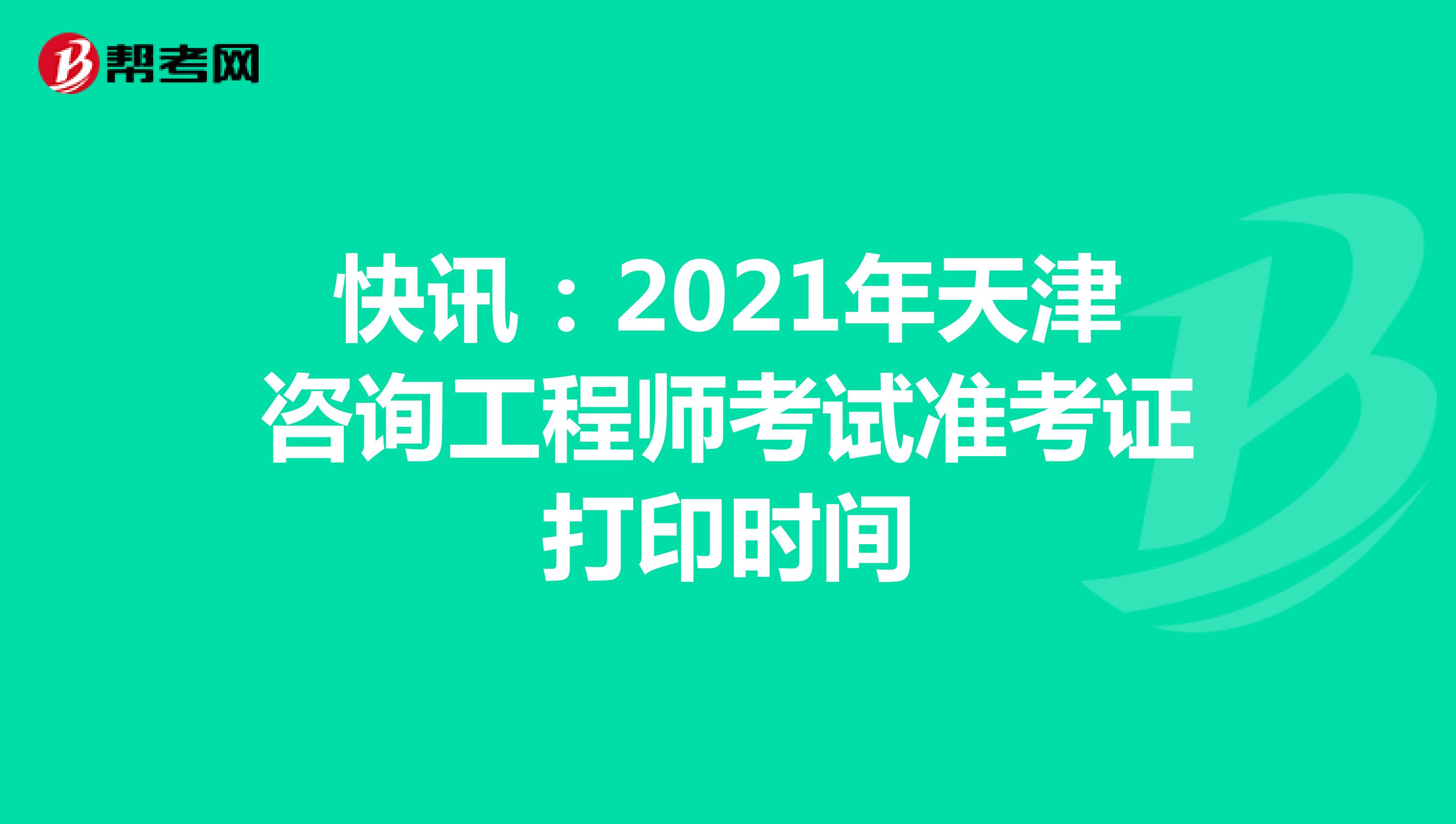 快讯：2021年天津咨询工程师考试准考证打印时间