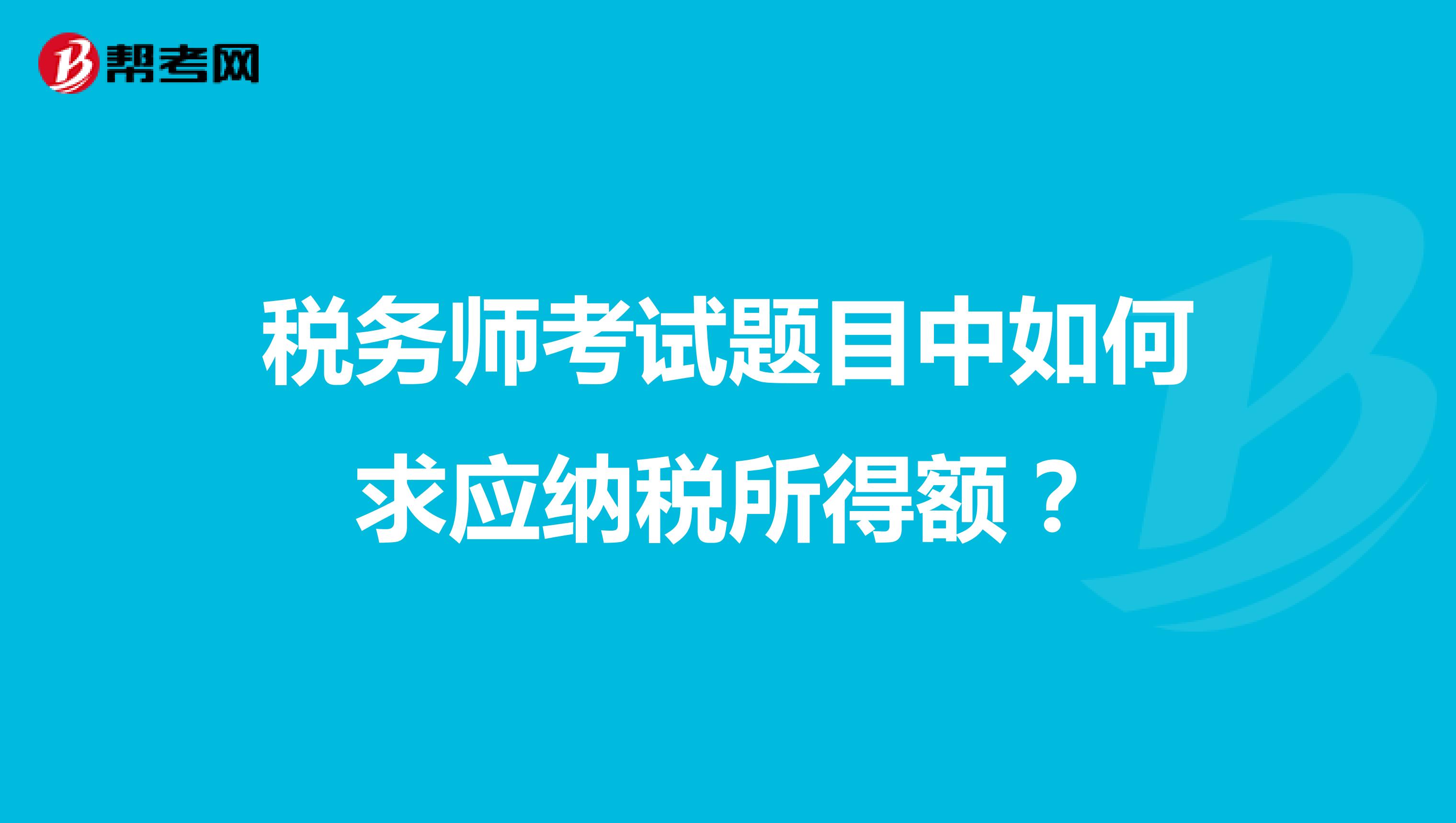 稅務(wù)師考試題目中如何求應(yīng)納稅所得額?