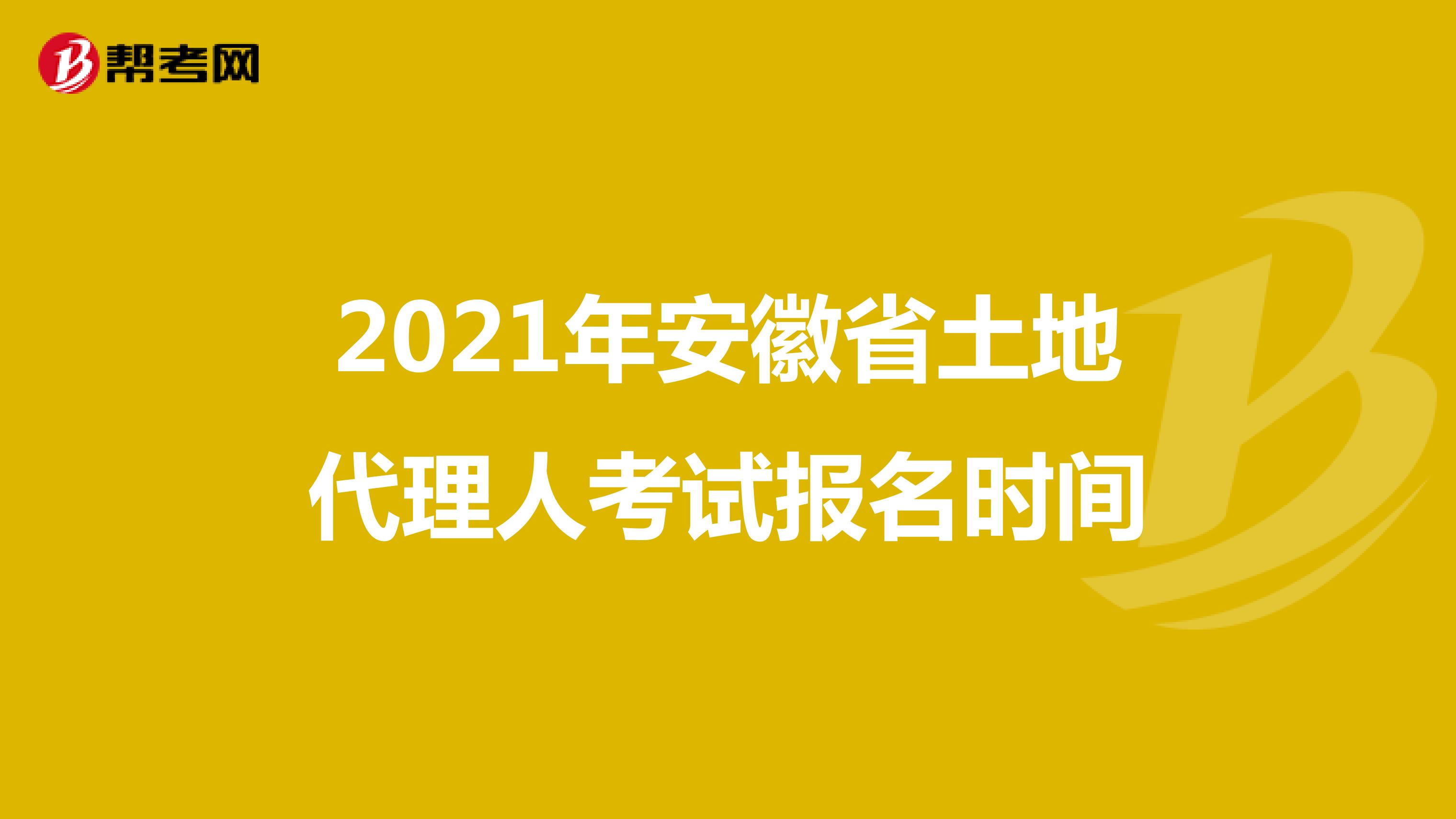 2021年安徽省土地代理人考試報名時間