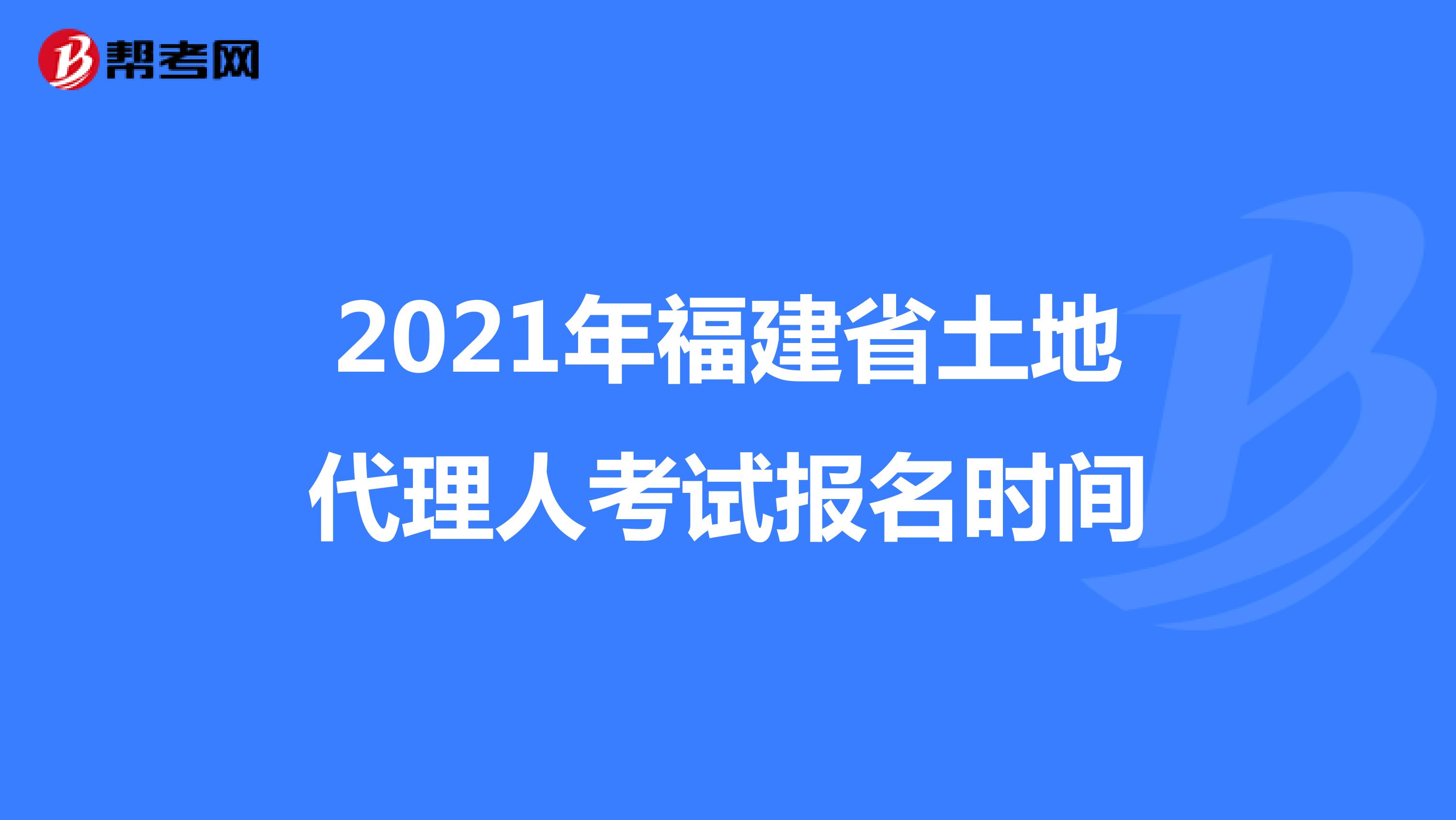 2021年福建省土地代理人考试报名时间