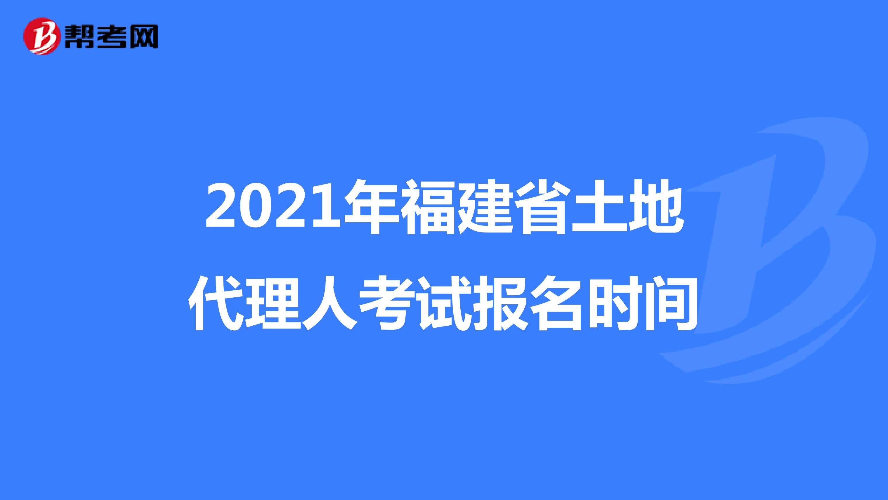 2021年福建省土地代理人考試報名時間