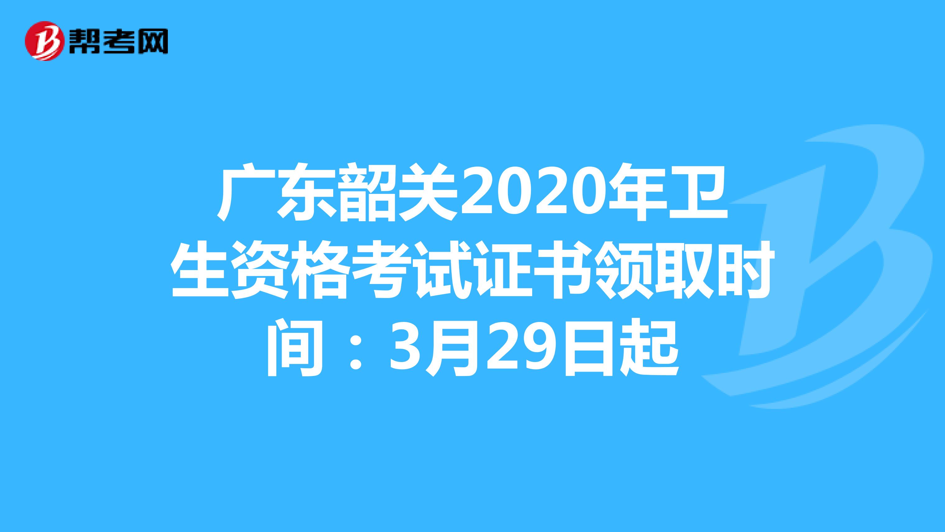 广东韶关2020年卫生资格考试证书领取时间：3月29日起