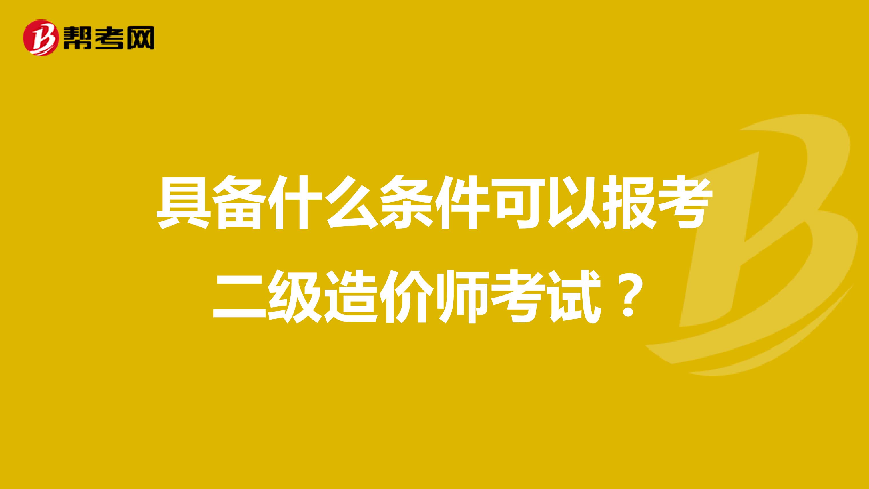 具备什么条件可以报考二级造价师考试?
