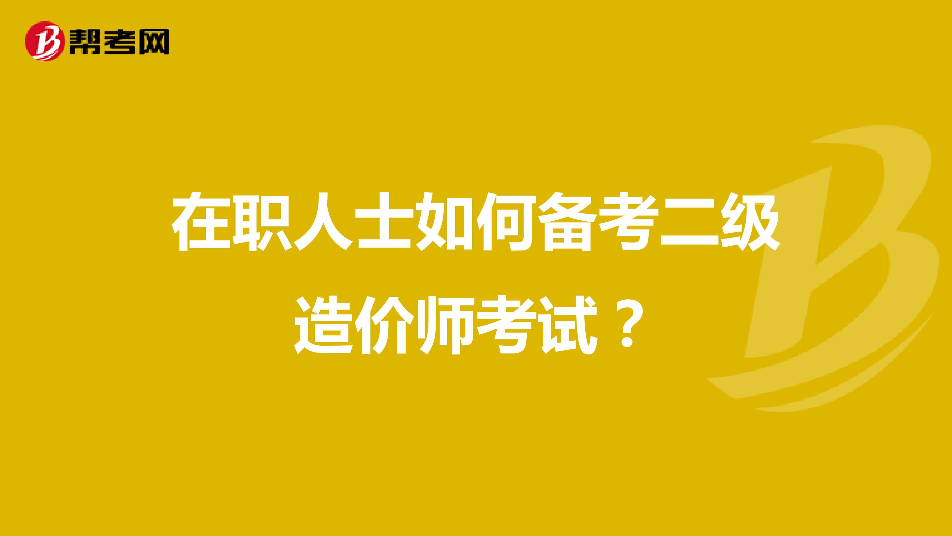 在職人士如何備考二級(jí)造價(jià)師考試？