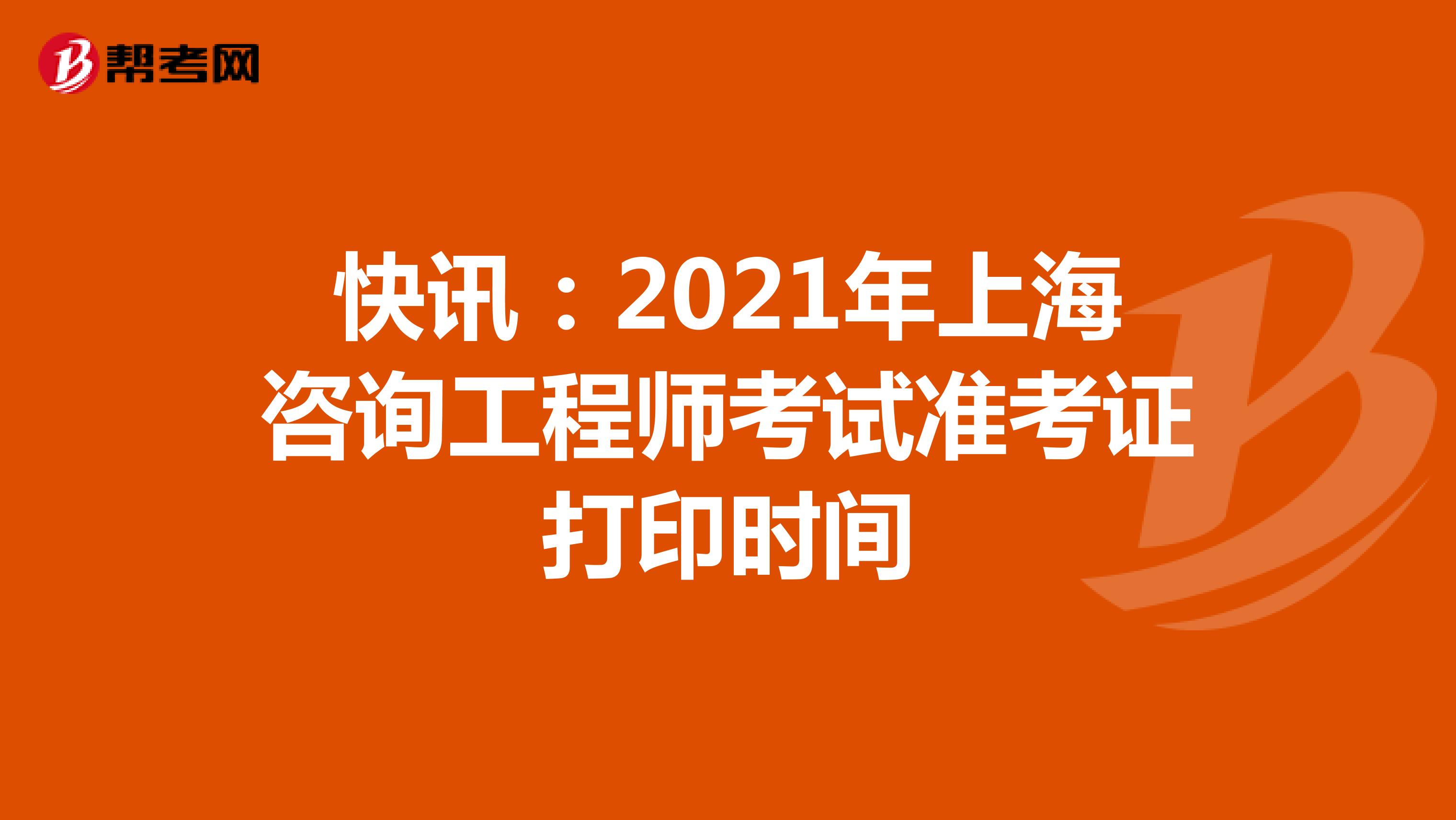 快讯：2021年上海咨询工程师考试准考证打印时间
