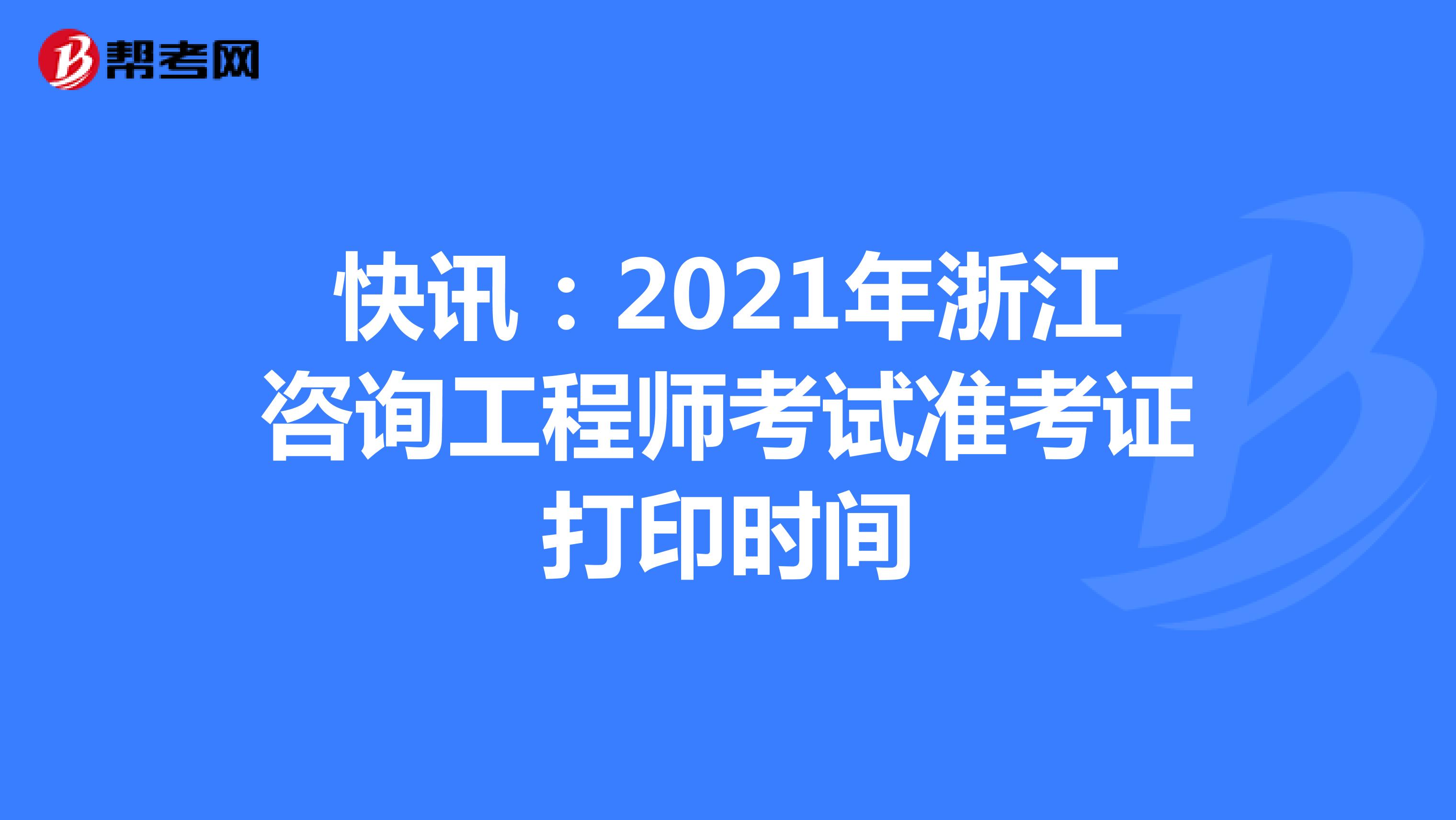 快讯：2021年浙江咨询工程师考试准考证打印时间