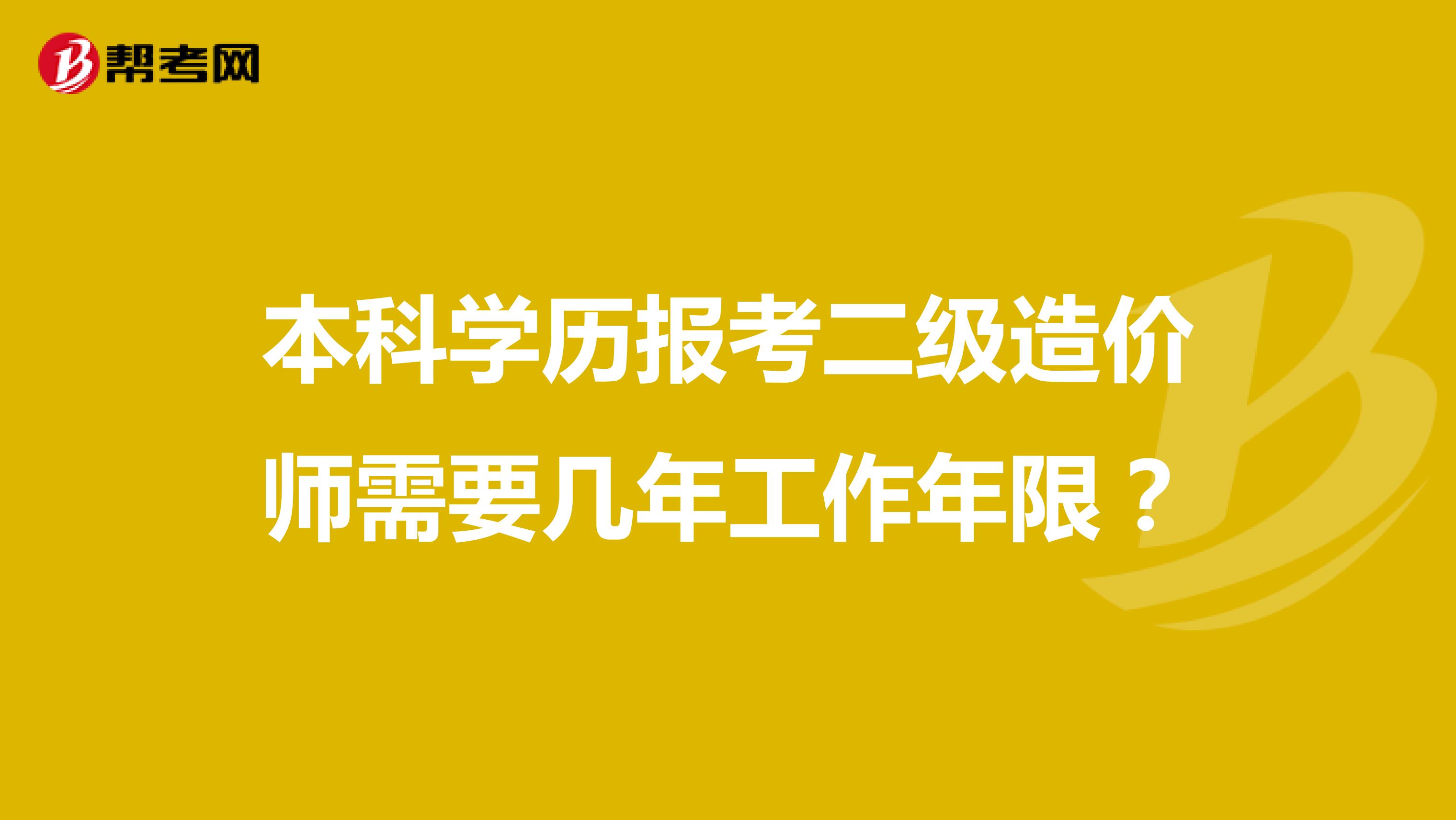 本科學(xué)歷報(bào)考二級(jí)造價(jià)師需要幾年工作年限？