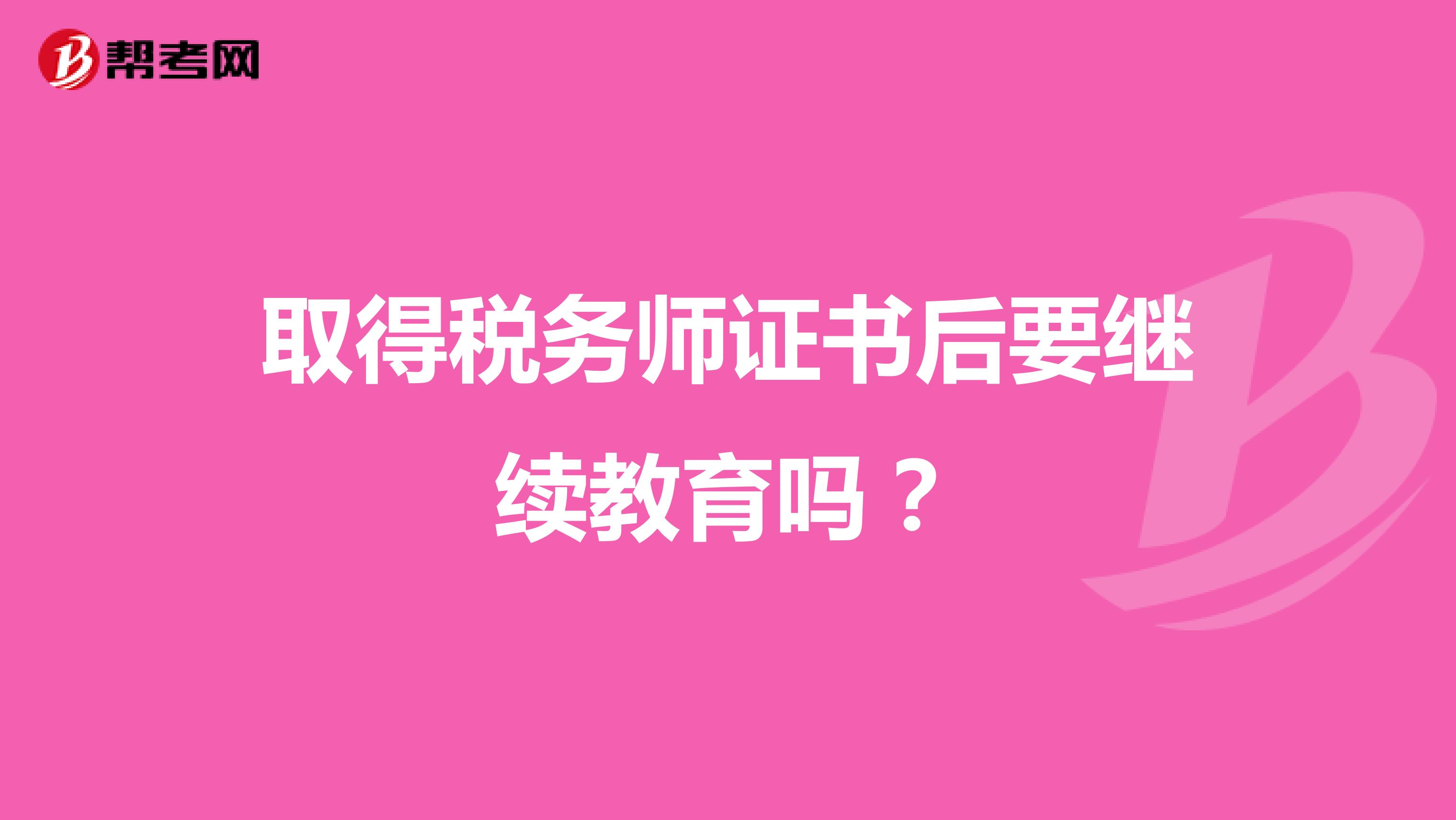 取得税务师证书后要继续教育吗？