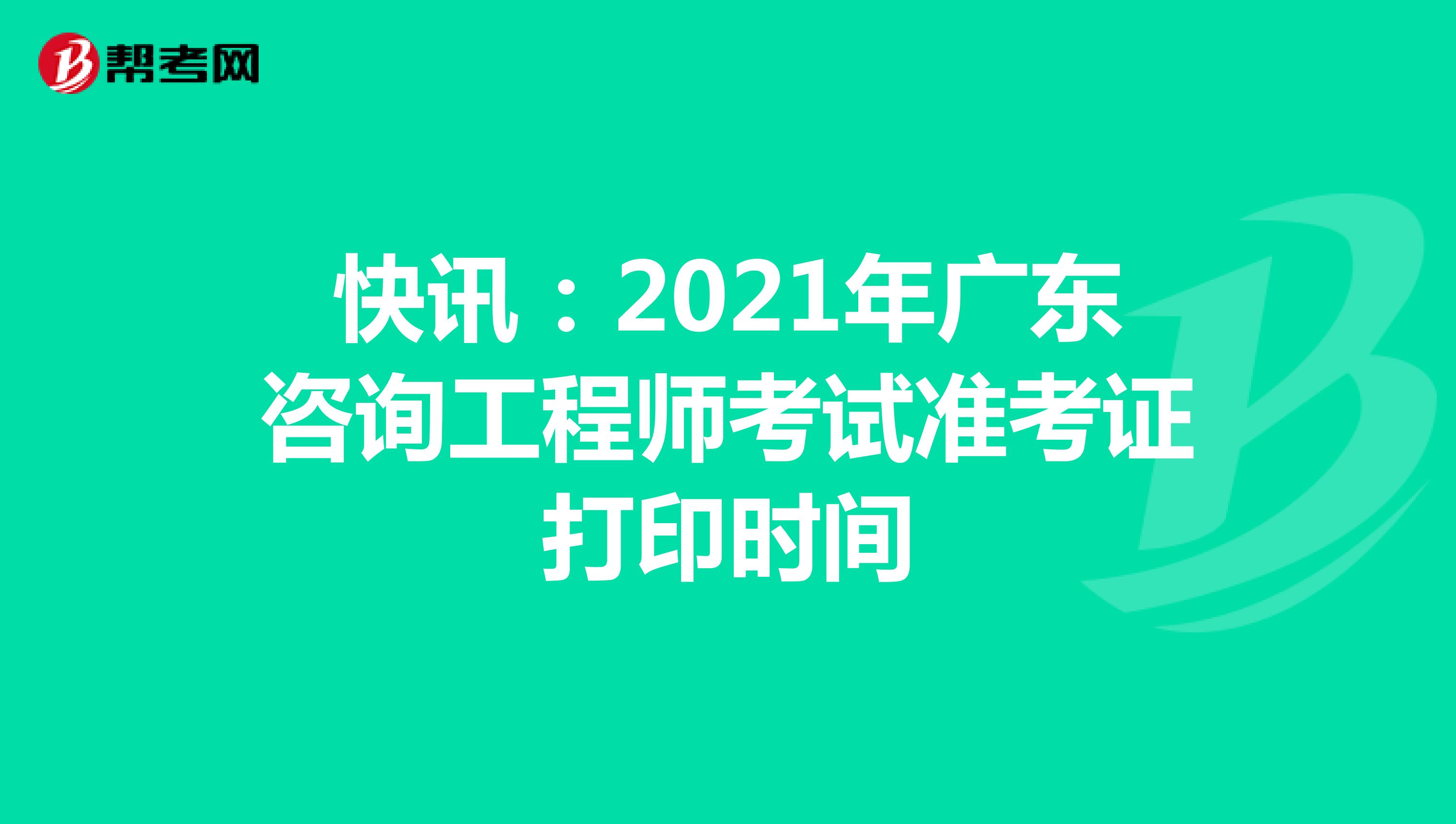 快讯：2021年广东咨询工程师考试准考证打印时间